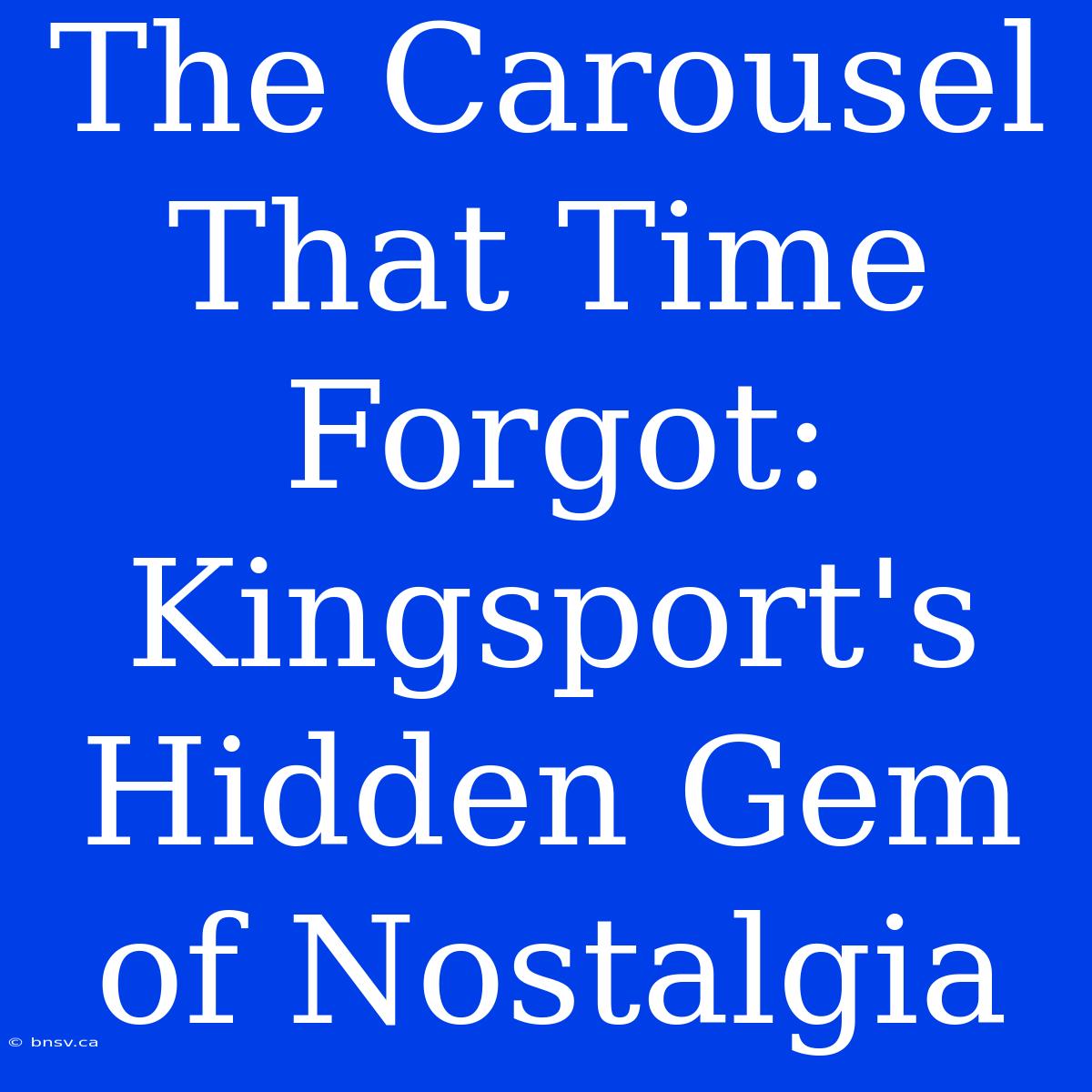 The Carousel That Time Forgot: Kingsport's Hidden Gem Of Nostalgia