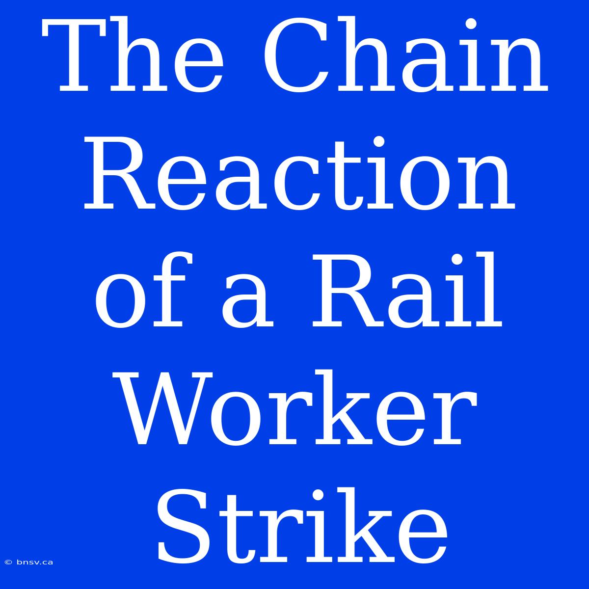 The Chain Reaction Of A Rail Worker Strike