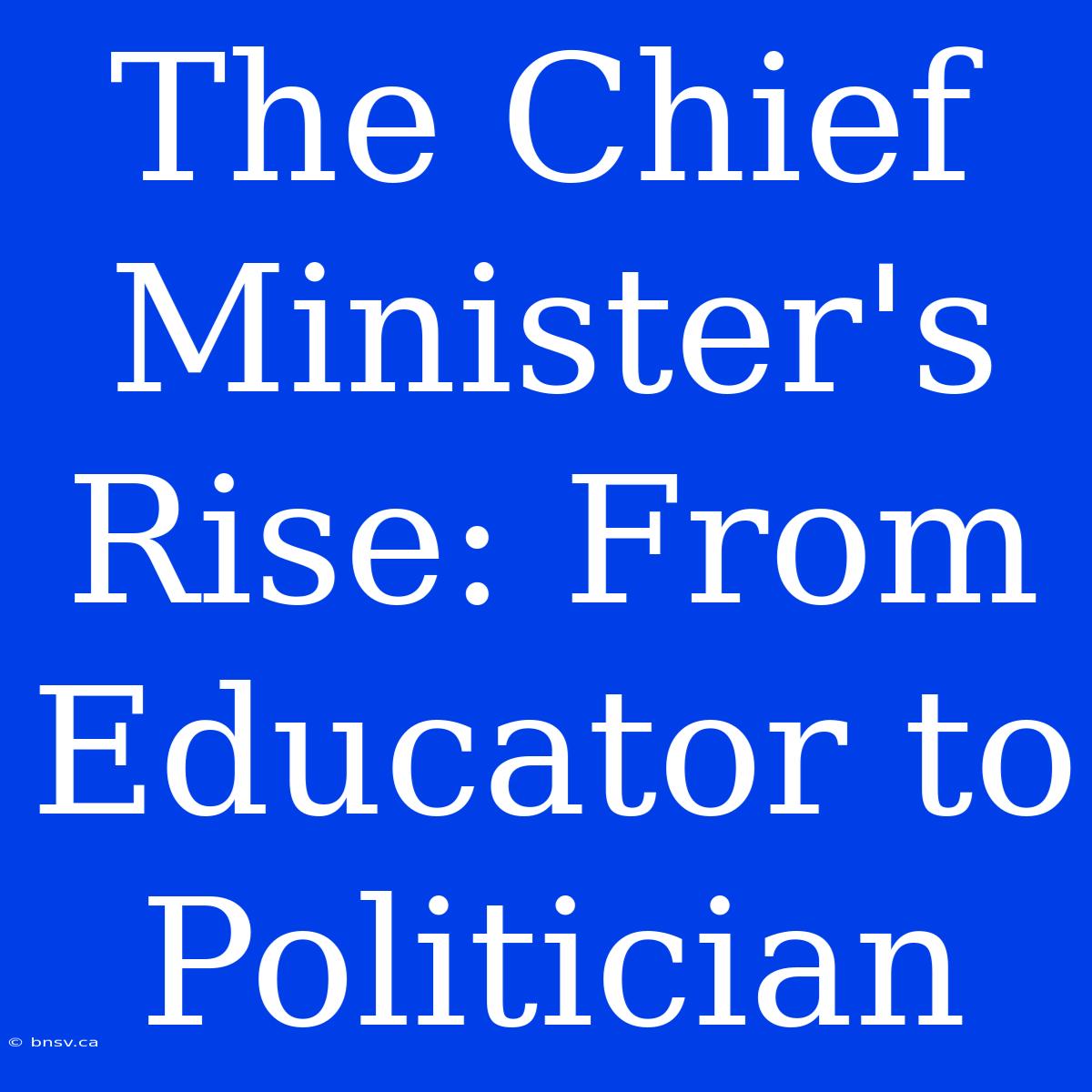 The Chief Minister's Rise: From Educator To Politician