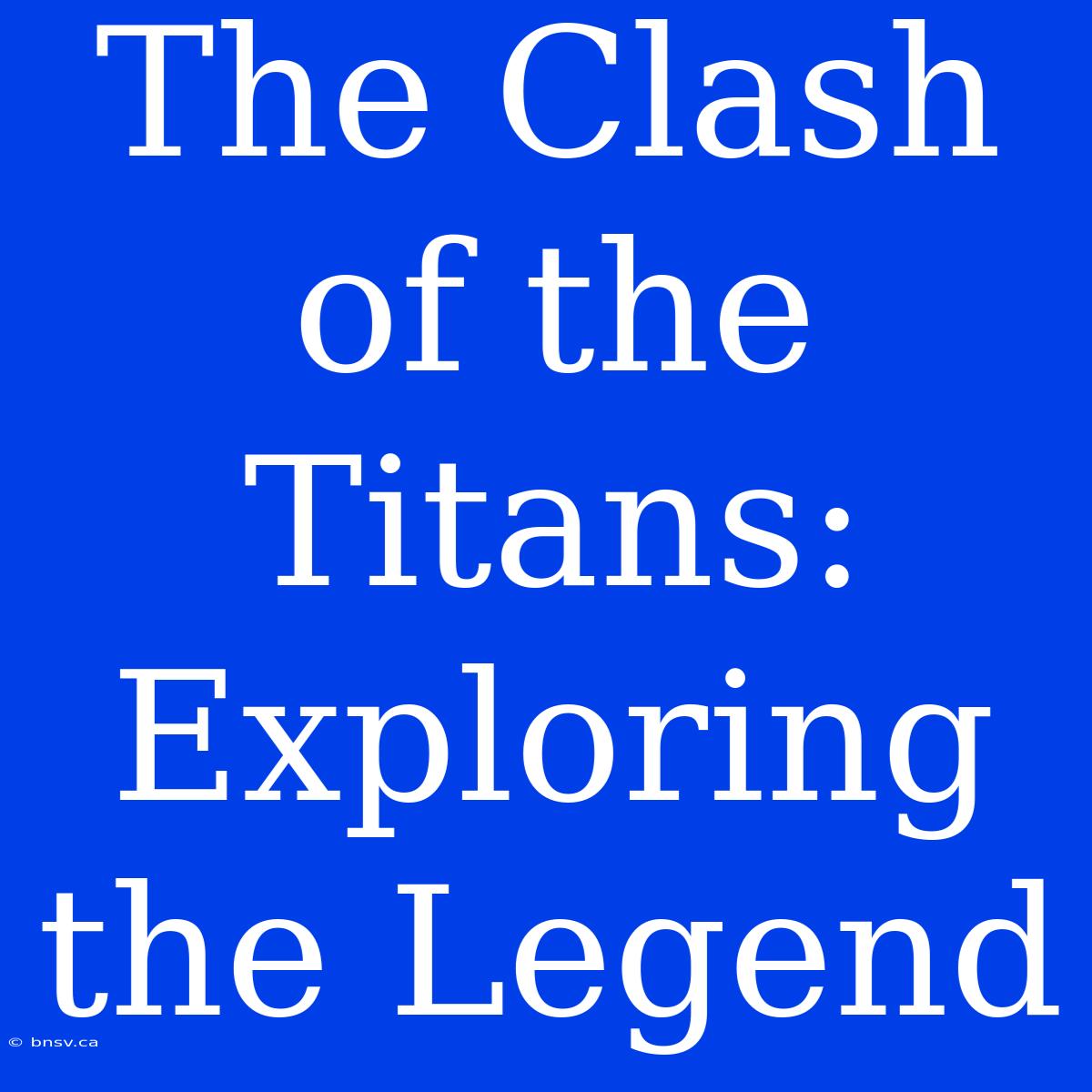 The Clash Of The Titans: Exploring The Legend