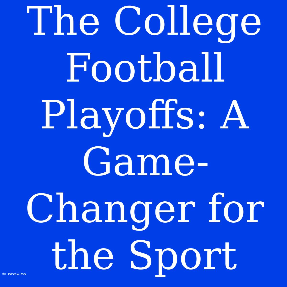 The College Football Playoffs: A Game-Changer For The Sport