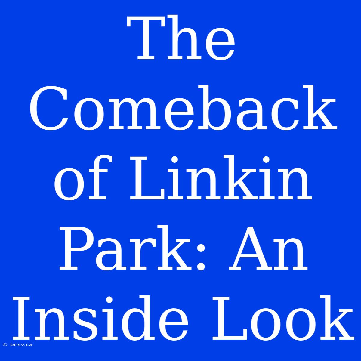 The Comeback Of Linkin Park: An Inside Look