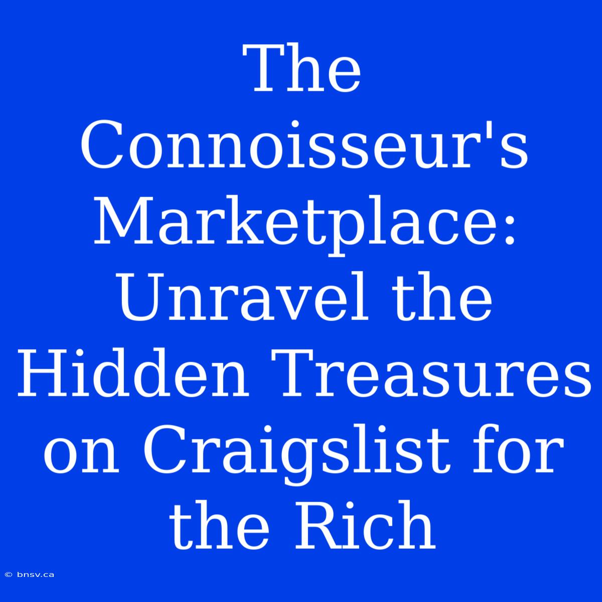 The Connoisseur's Marketplace: Unravel The Hidden Treasures On Craigslist For The Rich