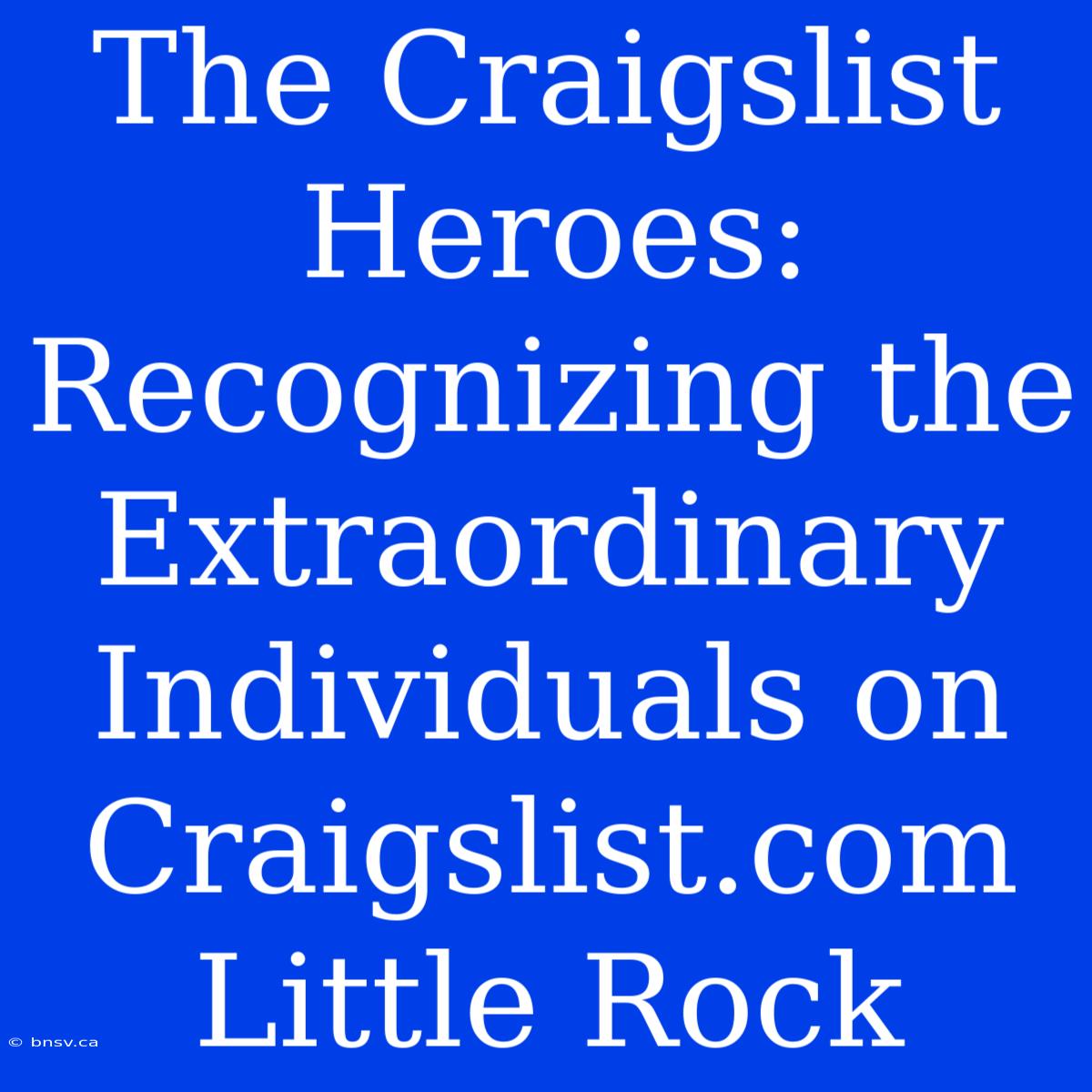 The Craigslist Heroes: Recognizing The Extraordinary Individuals On Craigslist.com Little Rock