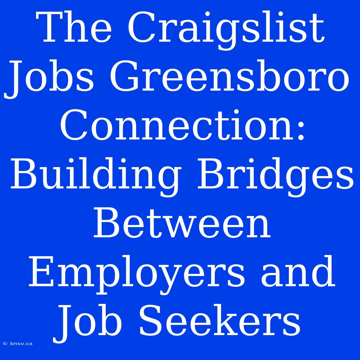 The Craigslist Jobs Greensboro Connection: Building Bridges Between Employers And Job Seekers