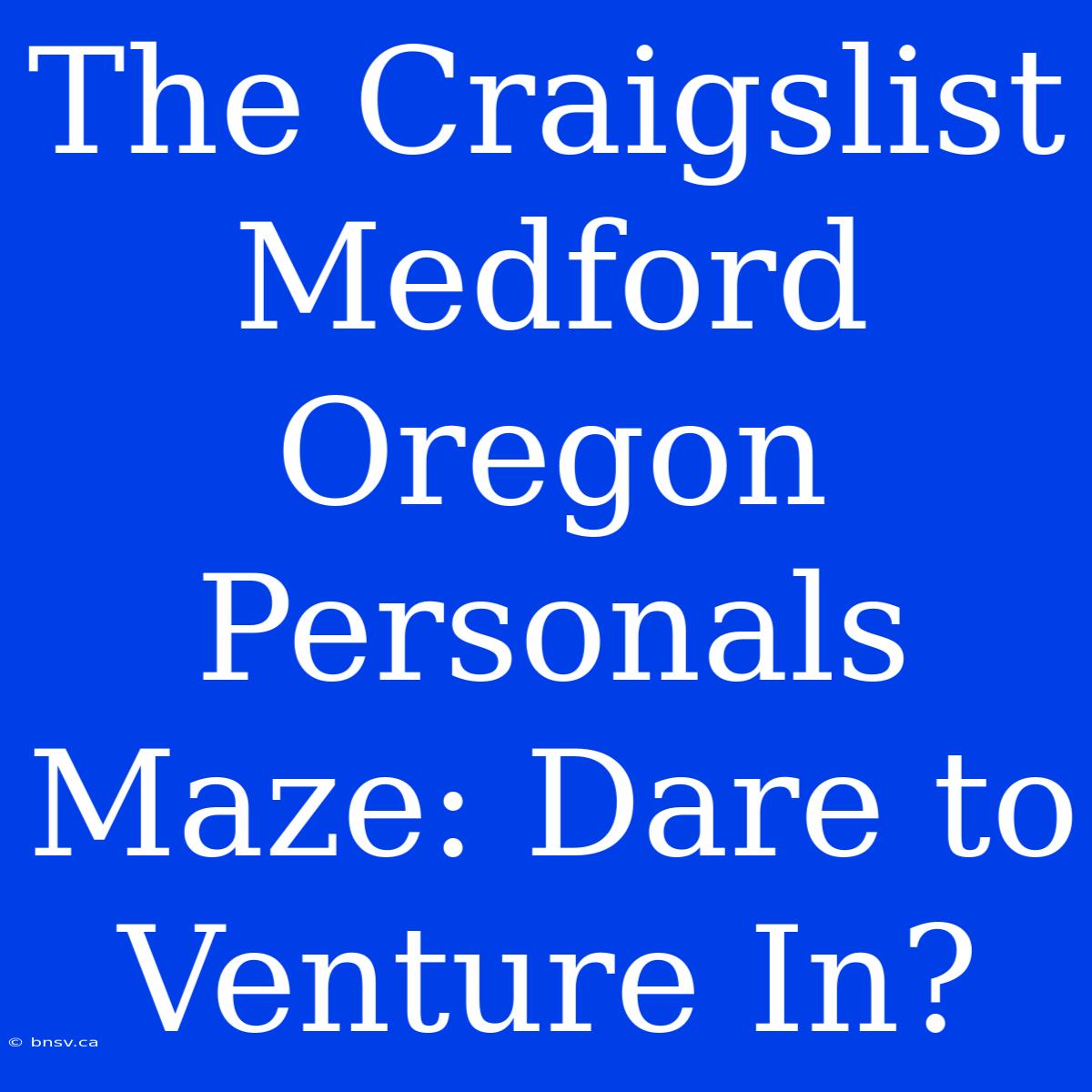 The Craigslist Medford Oregon Personals Maze: Dare To Venture In?