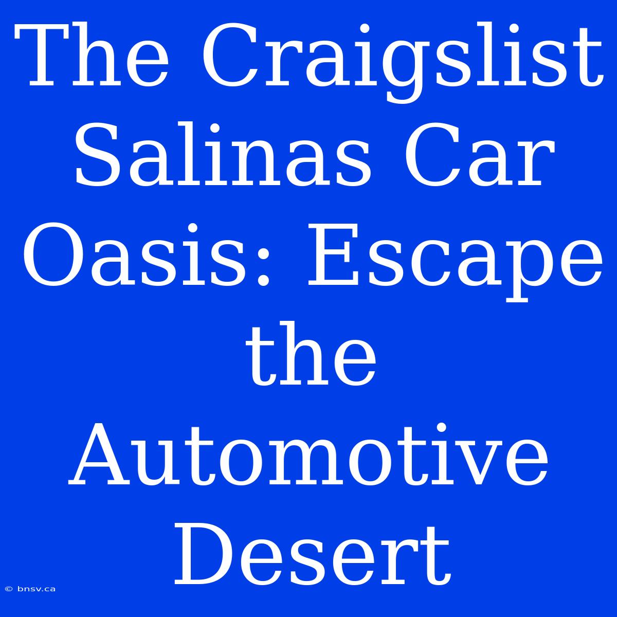 The Craigslist Salinas Car Oasis: Escape The Automotive Desert