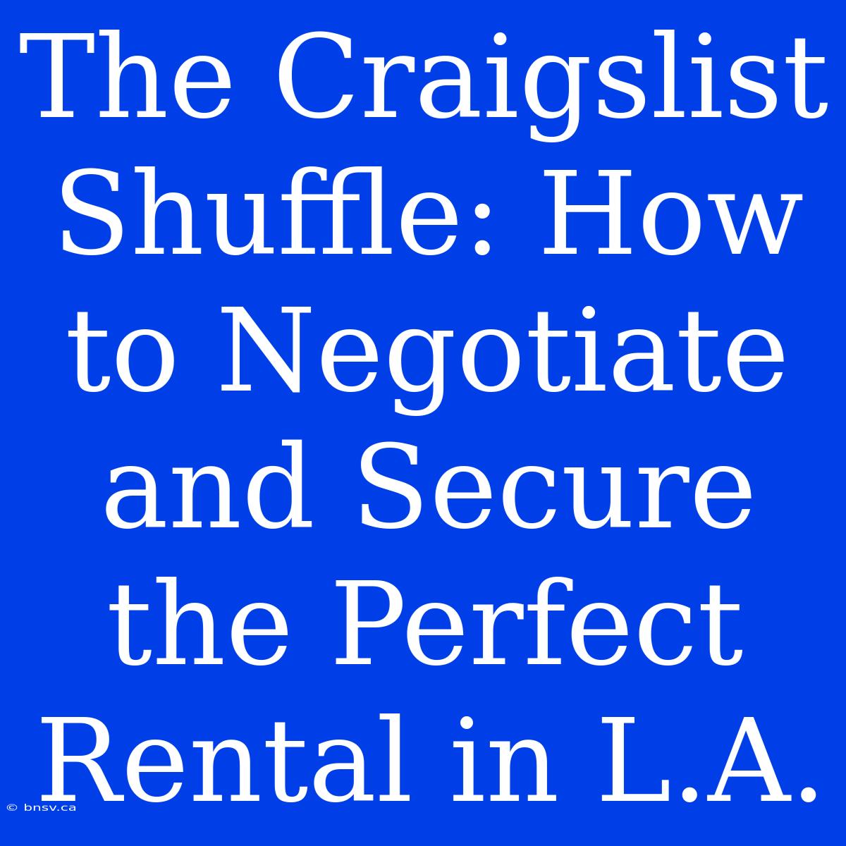 The Craigslist Shuffle: How To Negotiate And Secure The Perfect Rental In L.A.