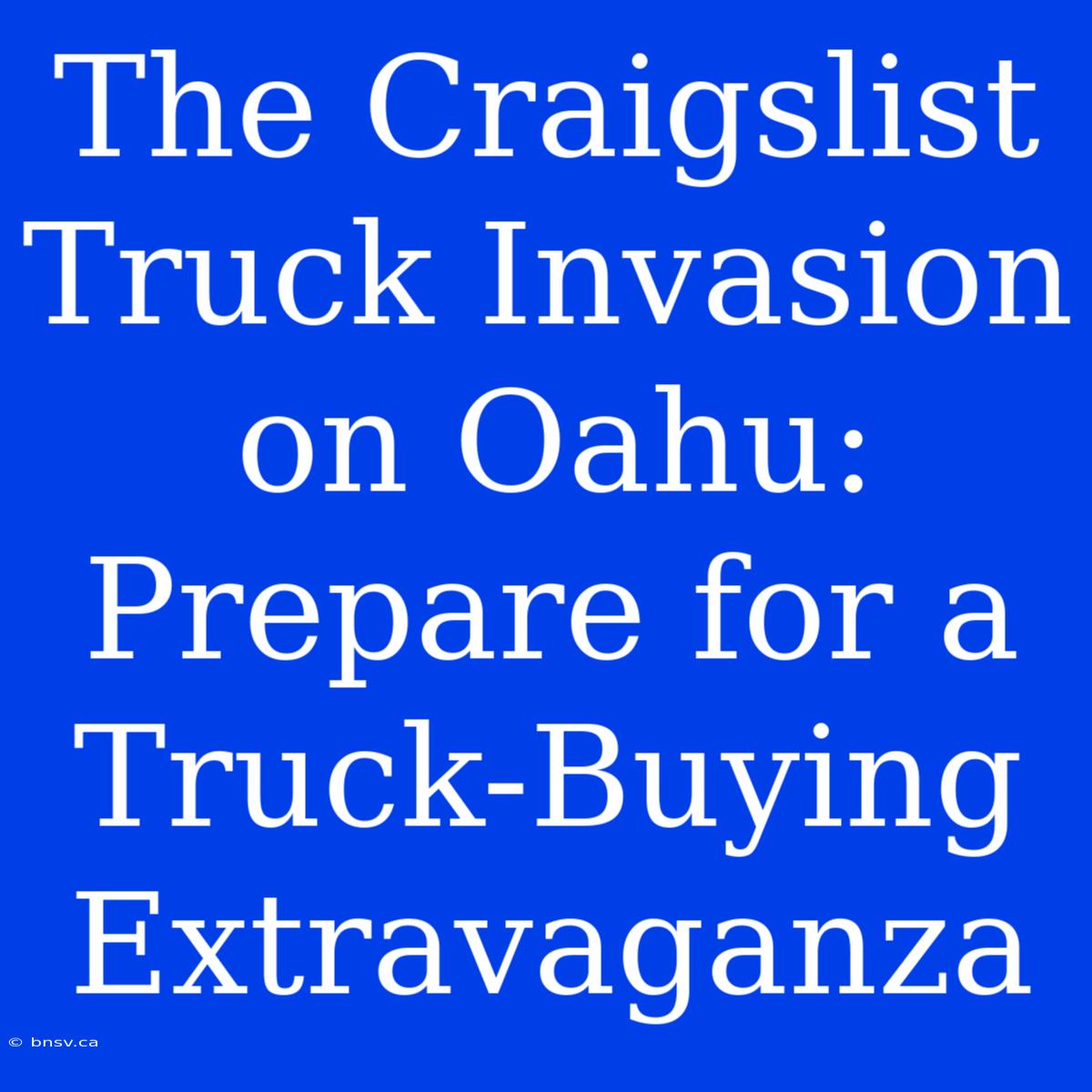 The Craigslist Truck Invasion On Oahu: Prepare For A Truck-Buying Extravaganza