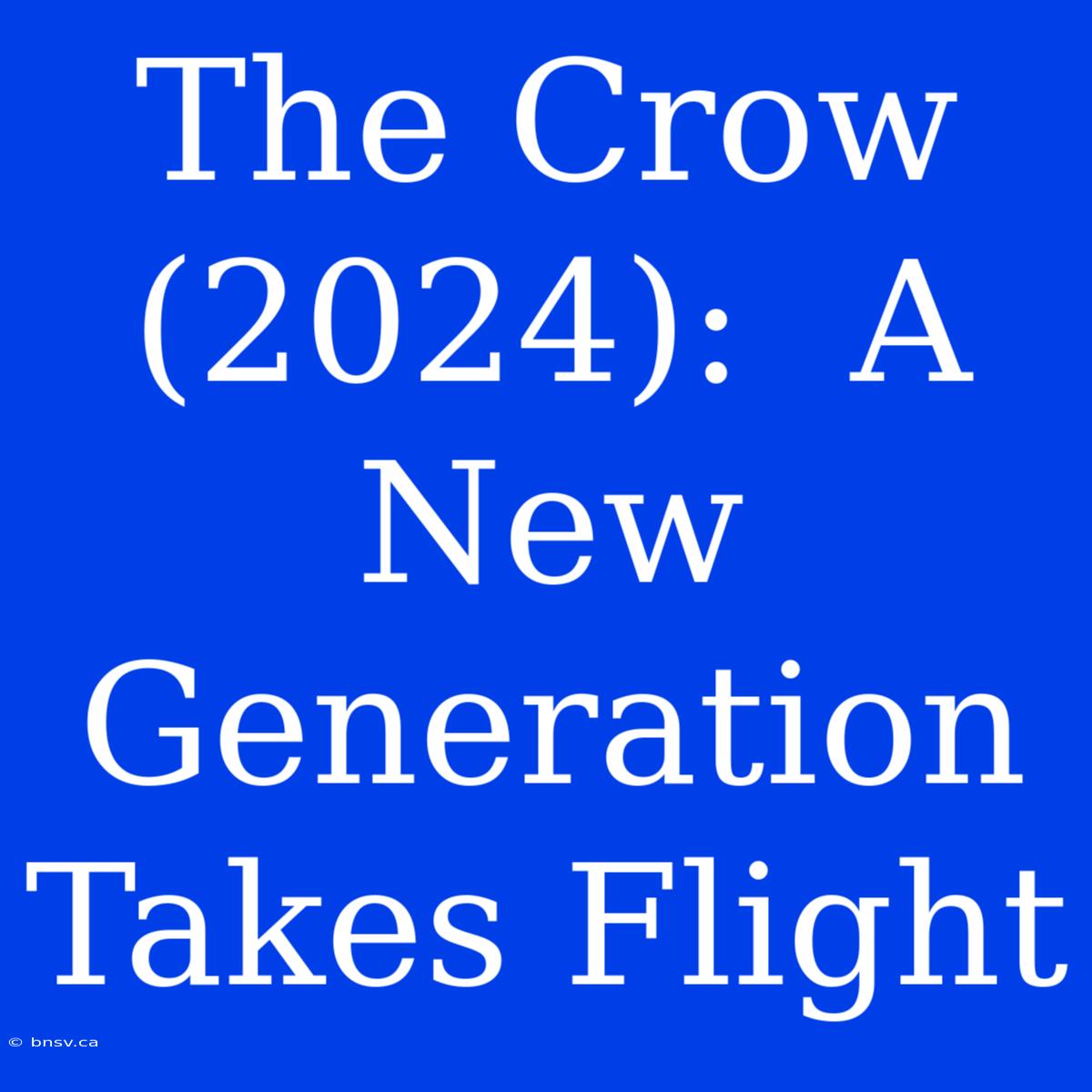 The Crow (2024):  A New Generation Takes Flight