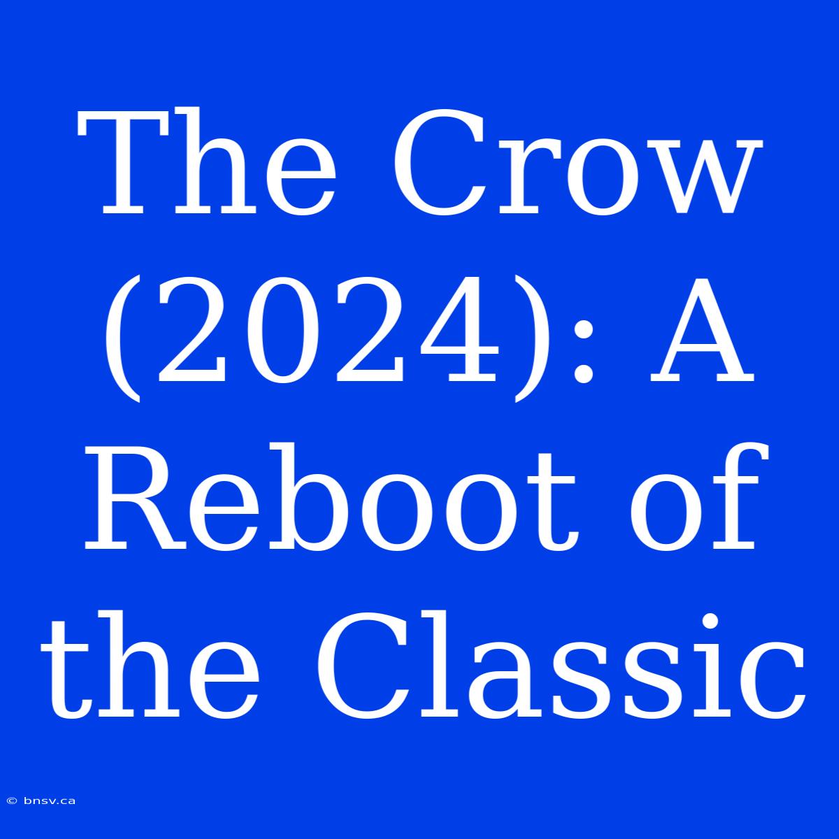 The Crow (2024): A Reboot Of The Classic