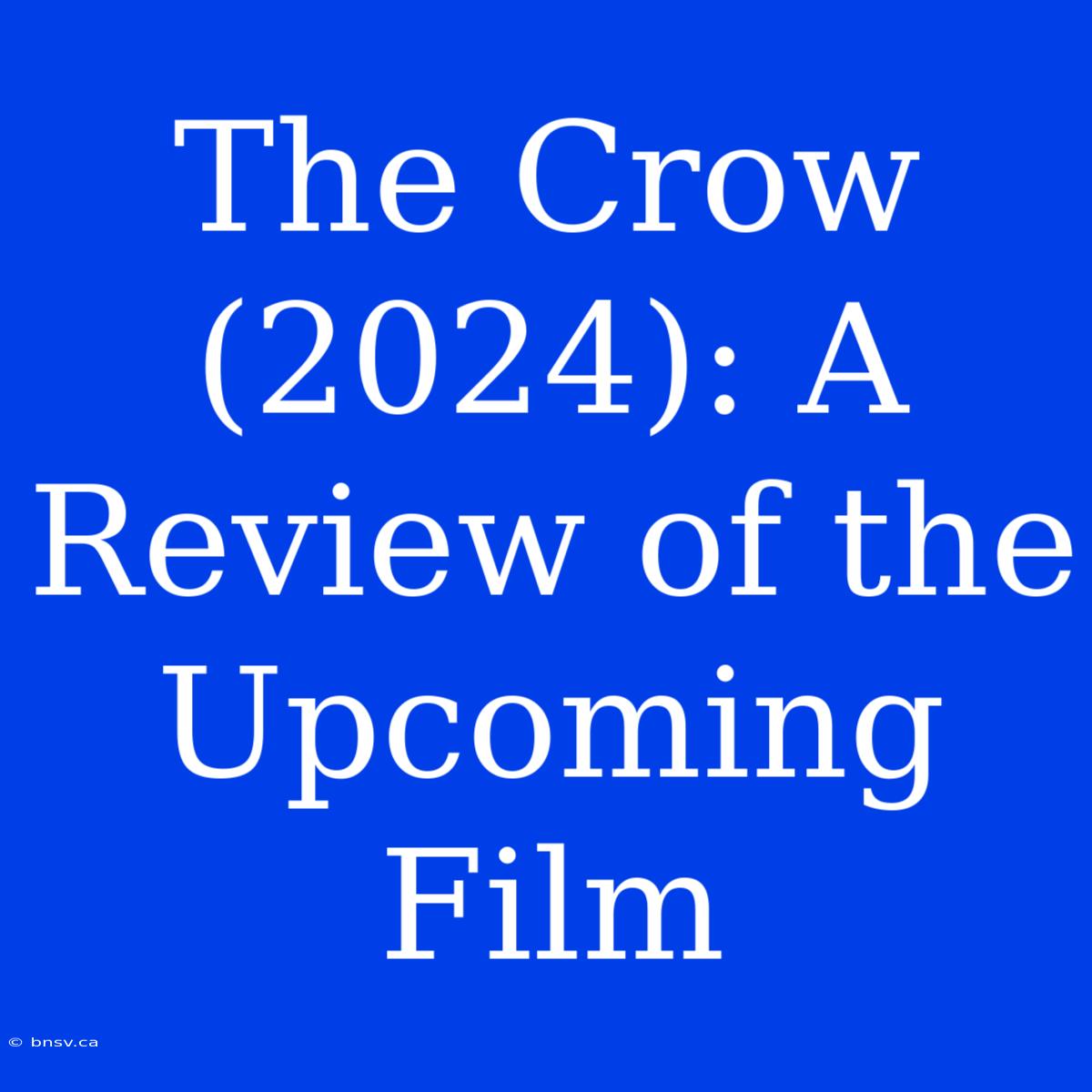 The Crow (2024): A Review Of The Upcoming Film