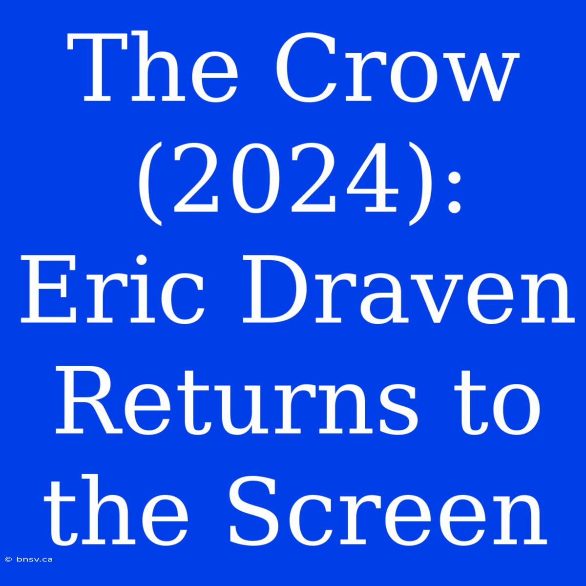 The Crow (2024):  Eric Draven Returns To The Screen