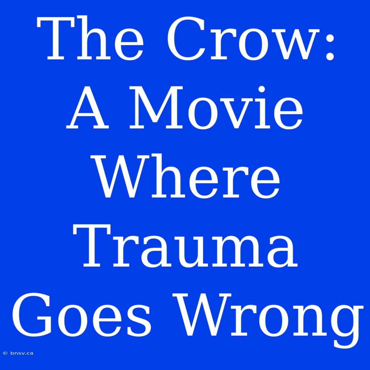 The Crow: A Movie Where Trauma Goes Wrong