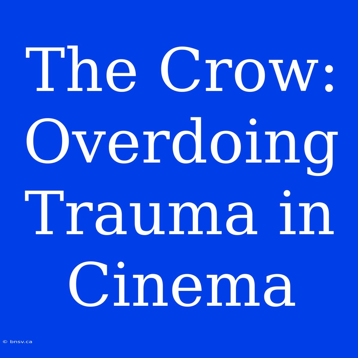 The Crow: Overdoing Trauma In Cinema