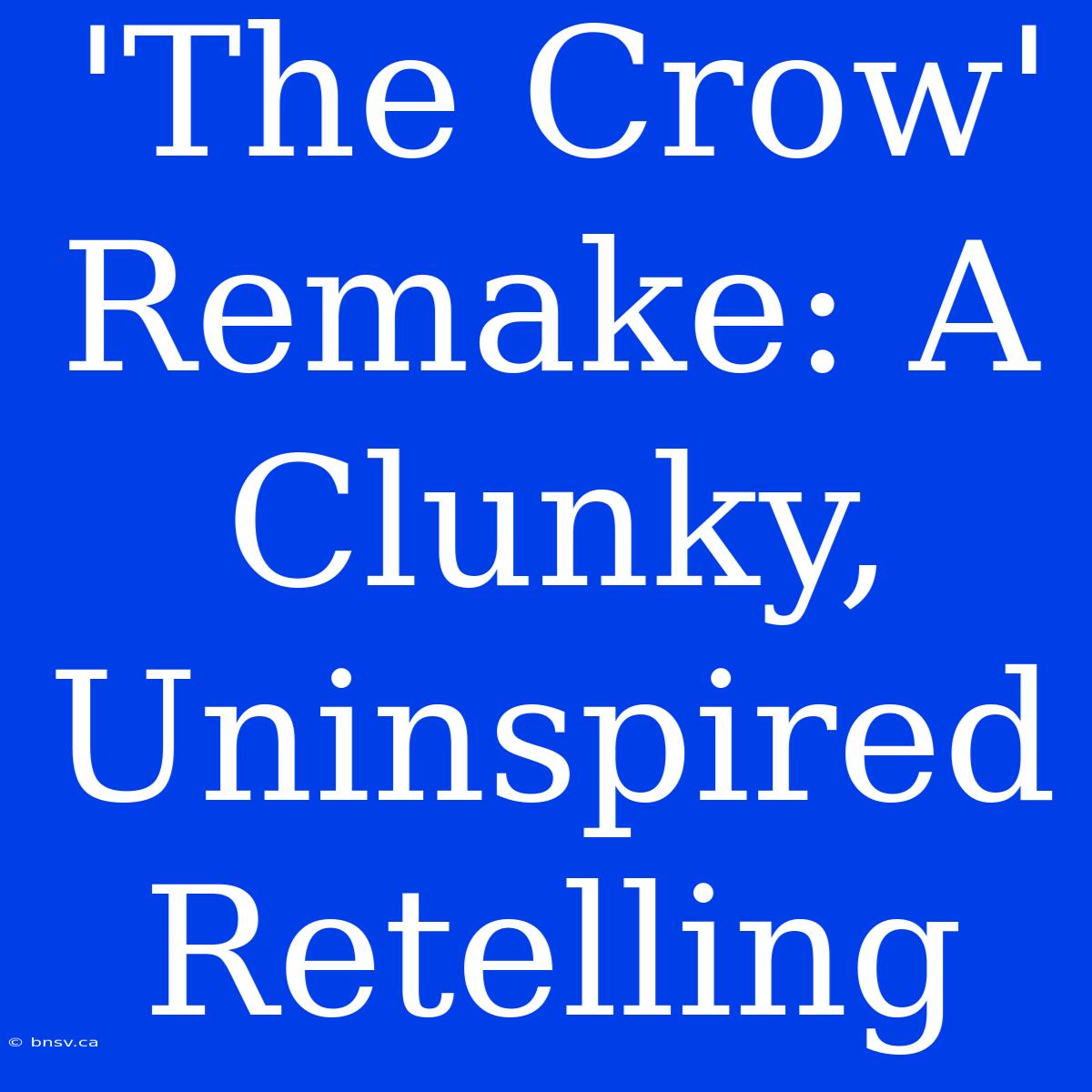 'The Crow' Remake: A Clunky, Uninspired Retelling