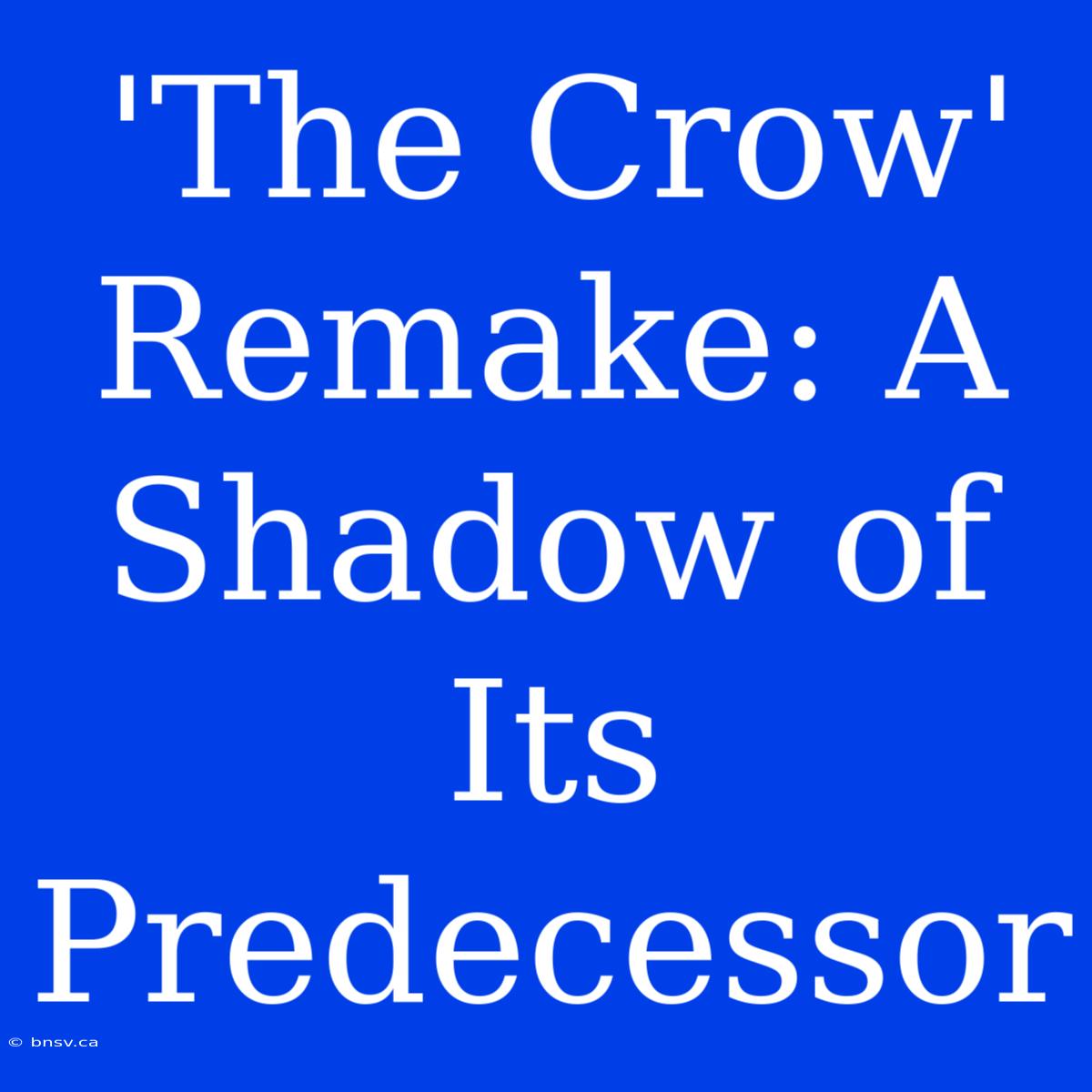 'The Crow' Remake: A Shadow Of Its Predecessor