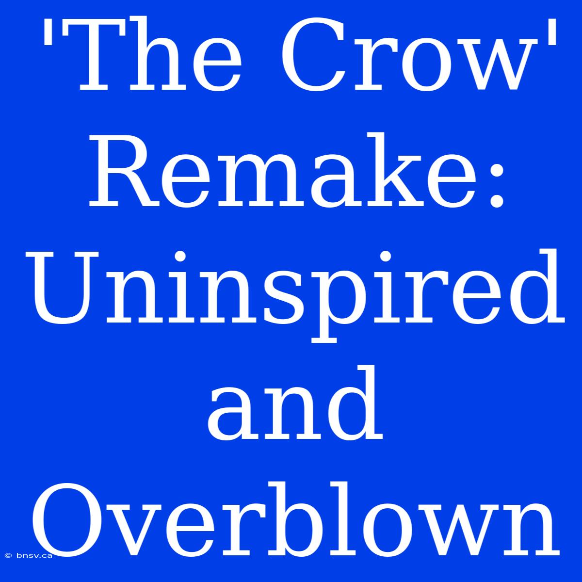 'The Crow' Remake: Uninspired And Overblown