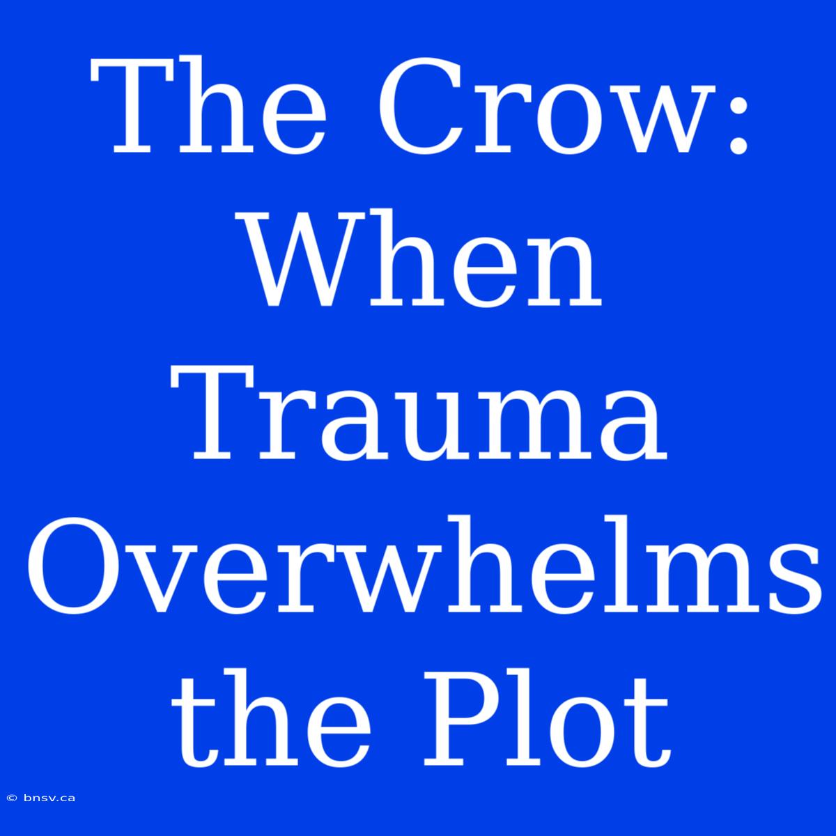 The Crow: When Trauma Overwhelms The Plot