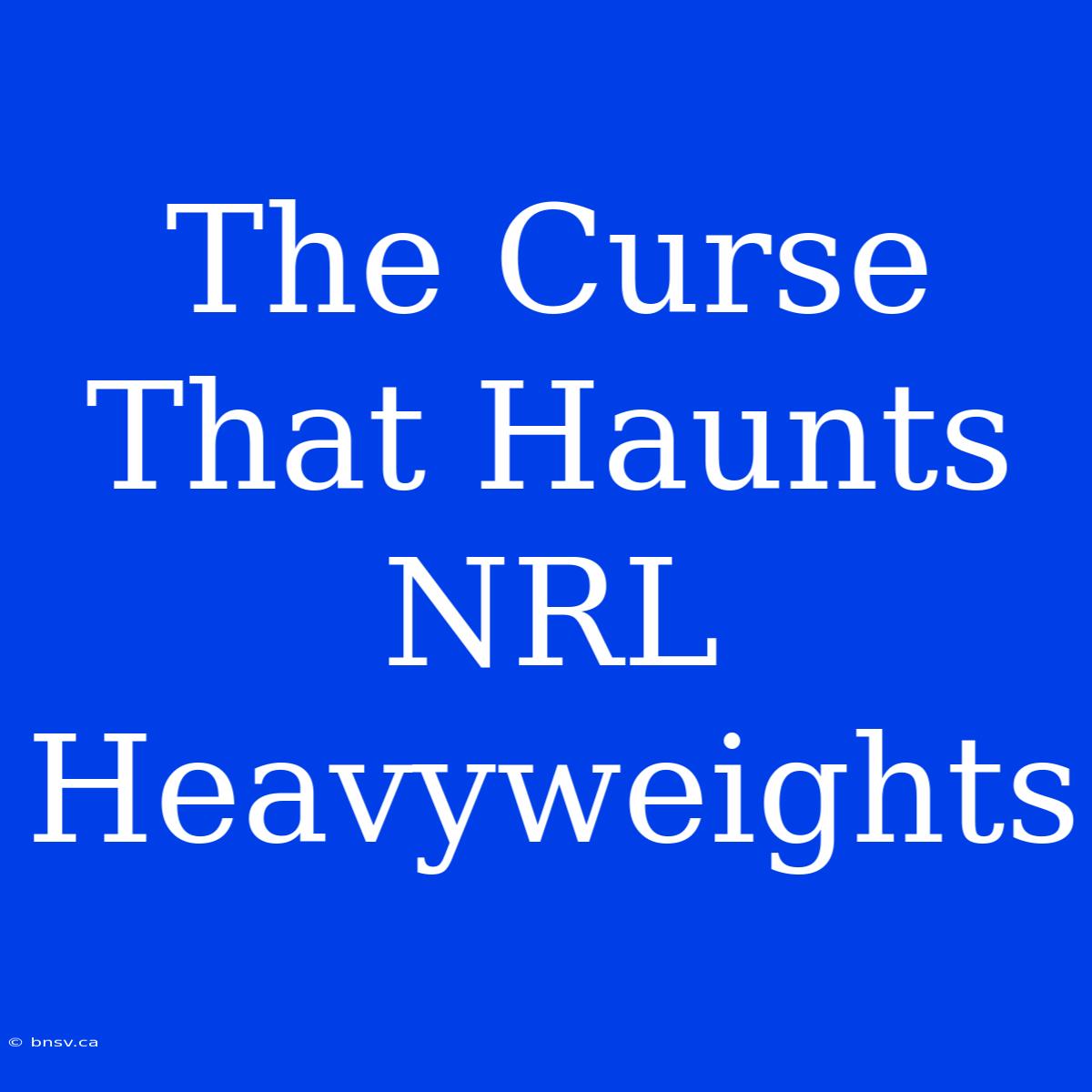 The Curse That Haunts NRL Heavyweights