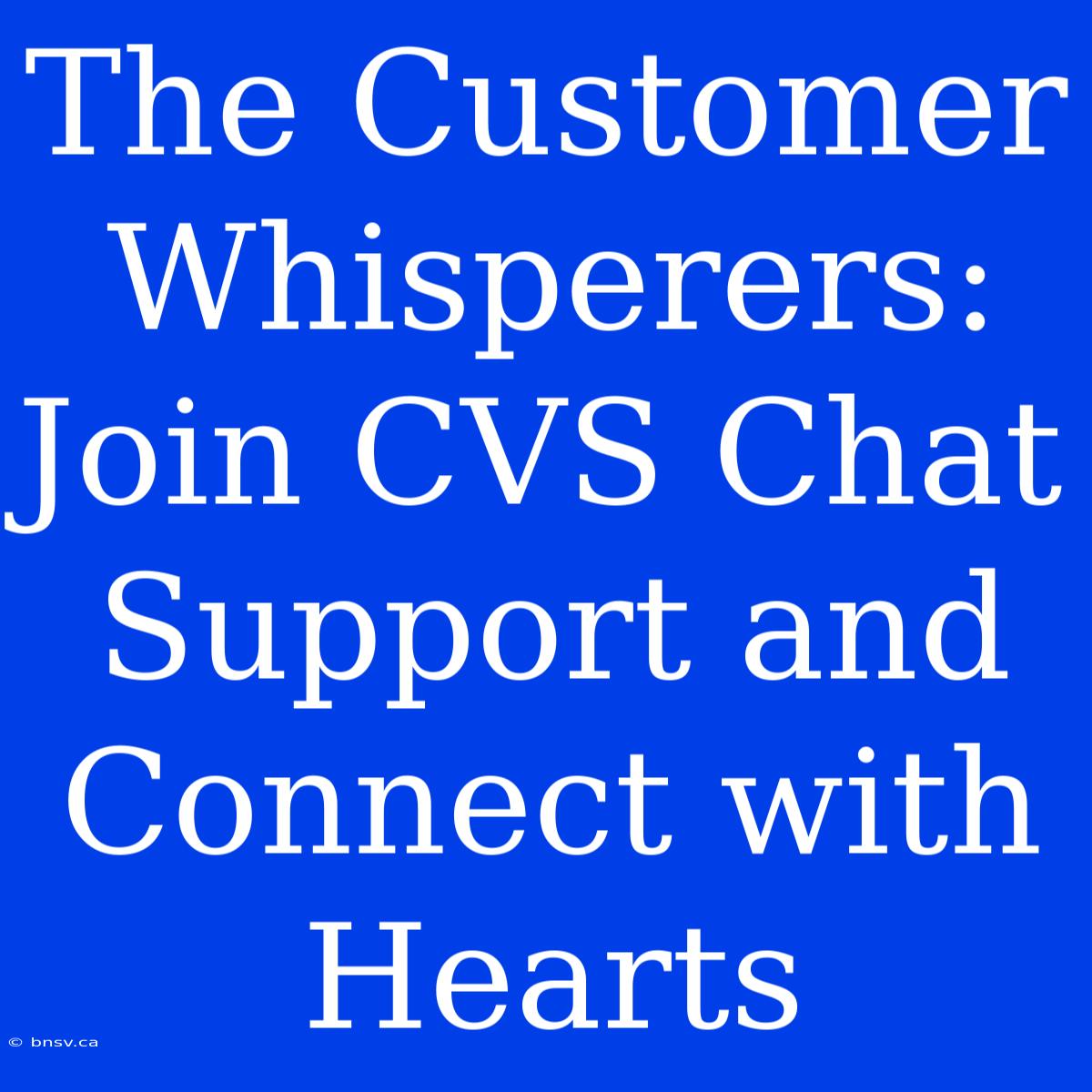 The Customer Whisperers: Join CVS Chat Support And Connect With Hearts