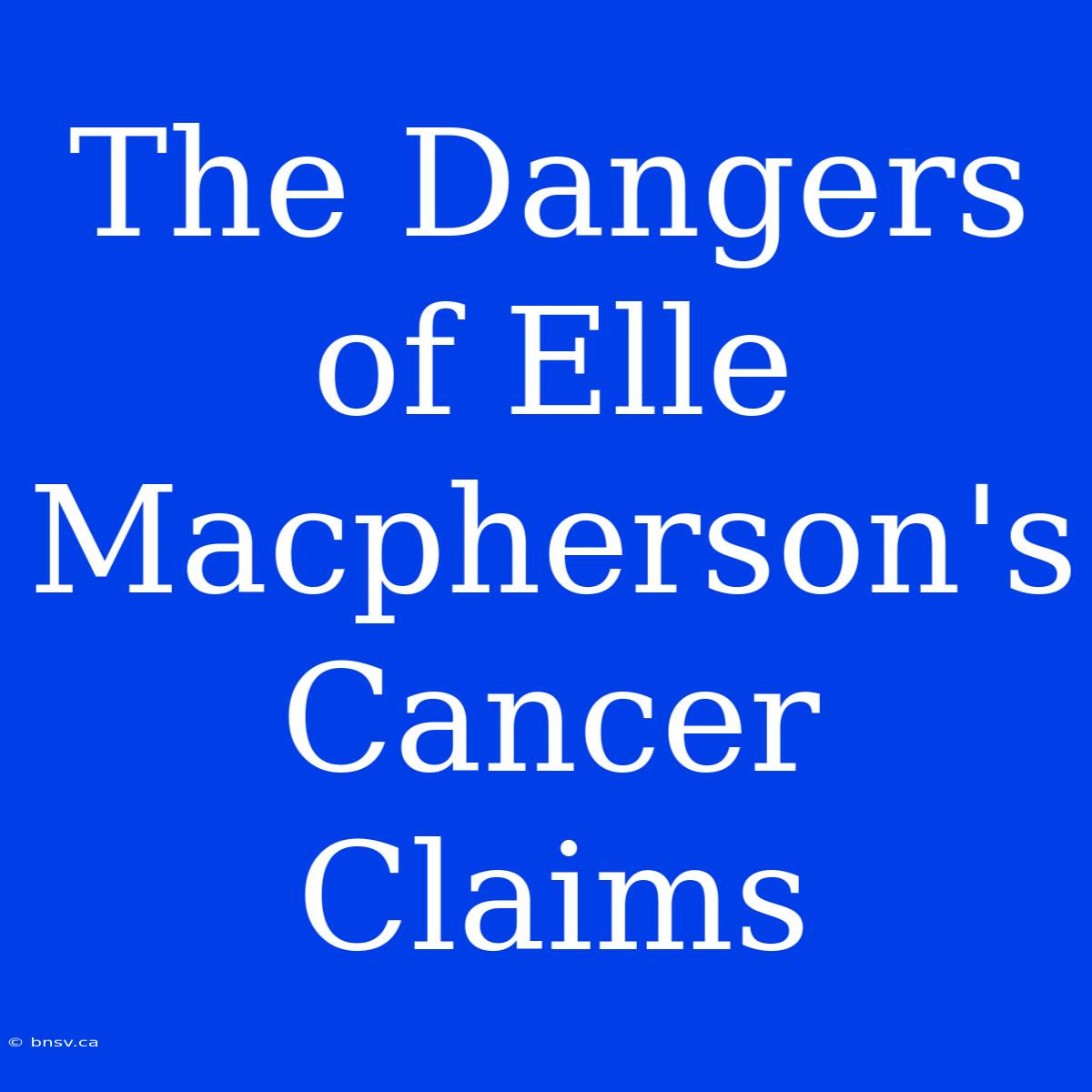 The Dangers Of Elle Macpherson's Cancer Claims