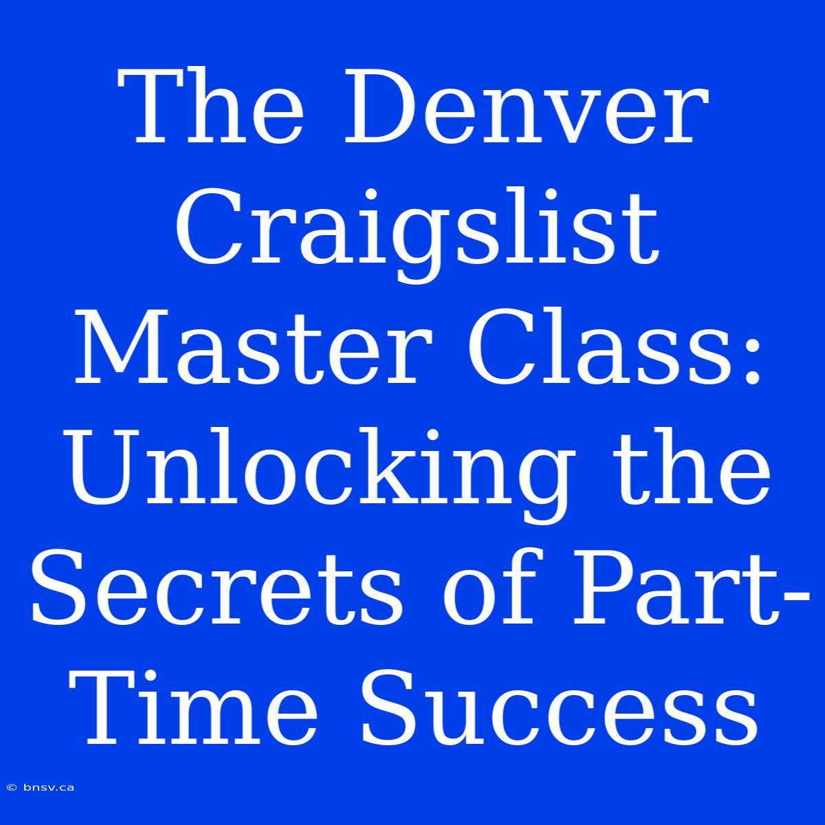 The Denver Craigslist Master Class: Unlocking The Secrets Of Part-Time Success