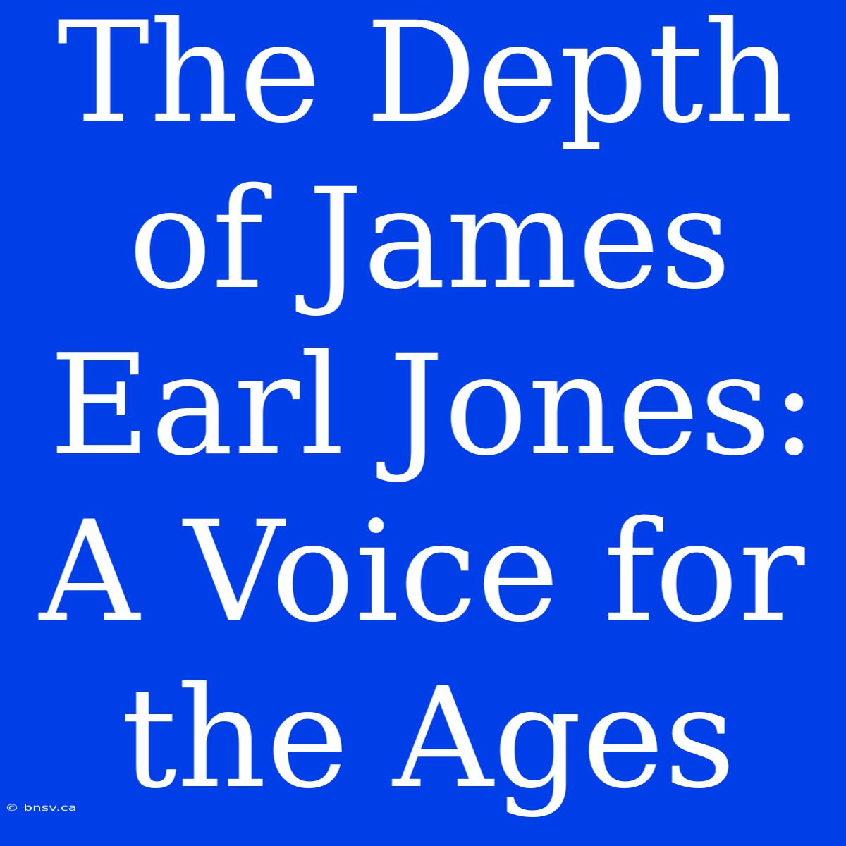 The Depth Of James Earl Jones: A Voice For The Ages