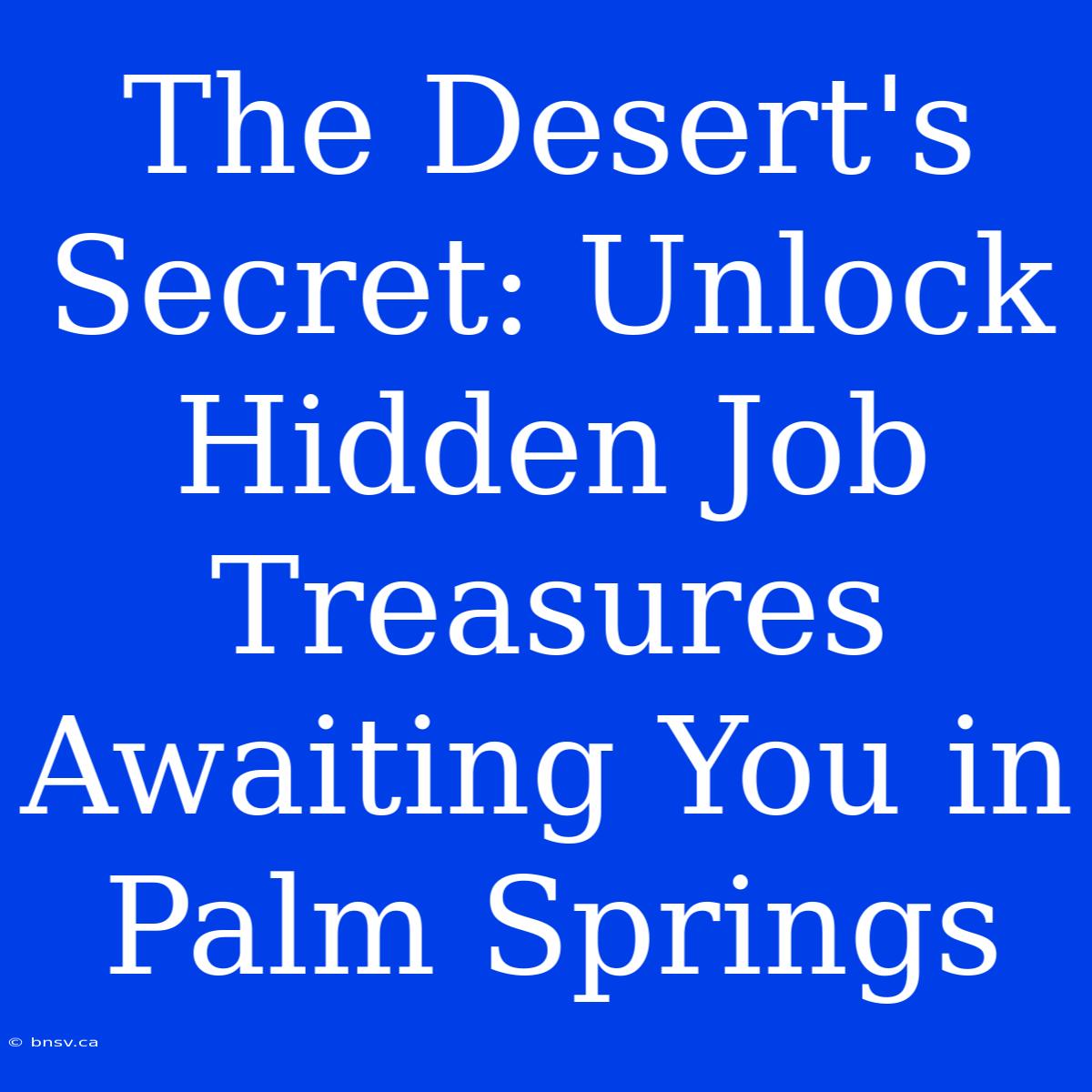 The Desert's Secret: Unlock Hidden Job Treasures Awaiting You In Palm Springs