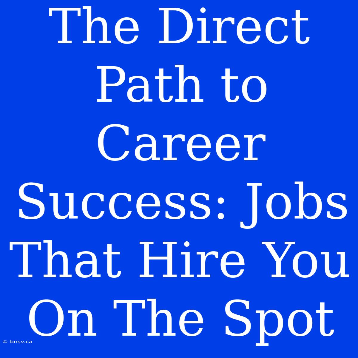 The Direct Path To Career Success: Jobs That Hire You On The Spot