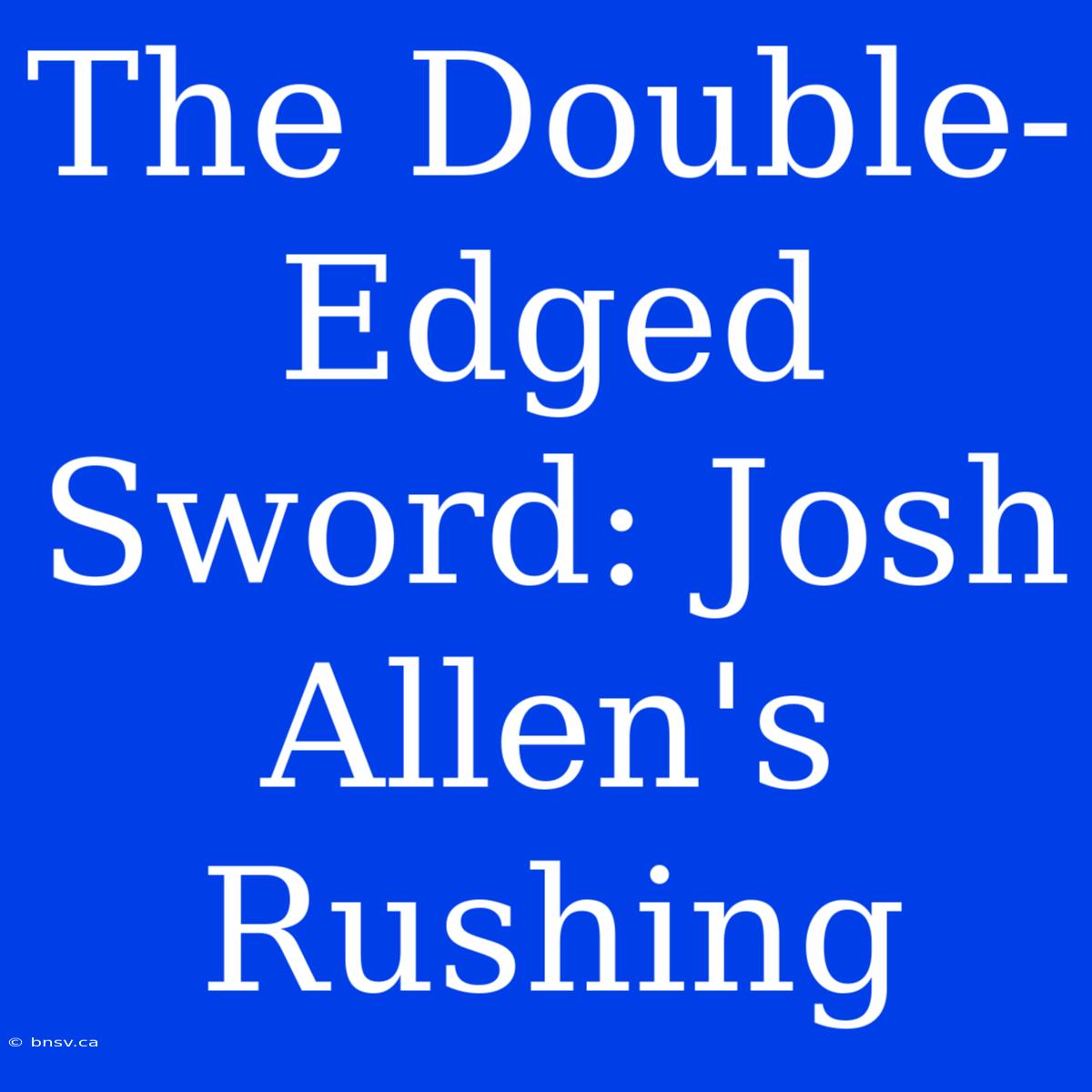 The Double-Edged Sword: Josh Allen's Rushing