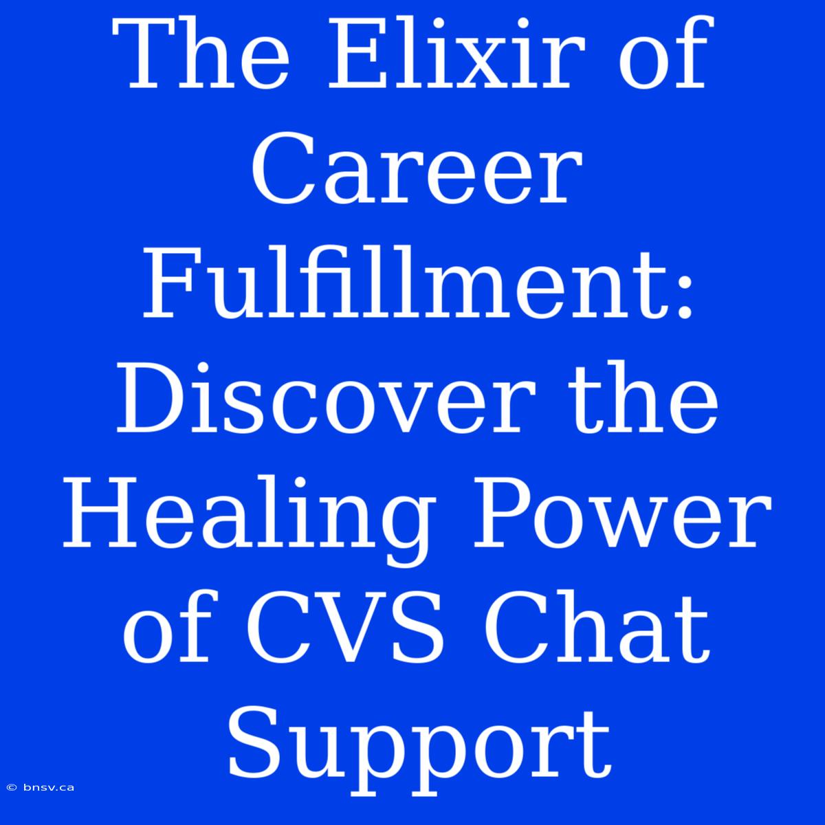 The Elixir Of Career Fulfillment: Discover The Healing Power Of CVS Chat Support