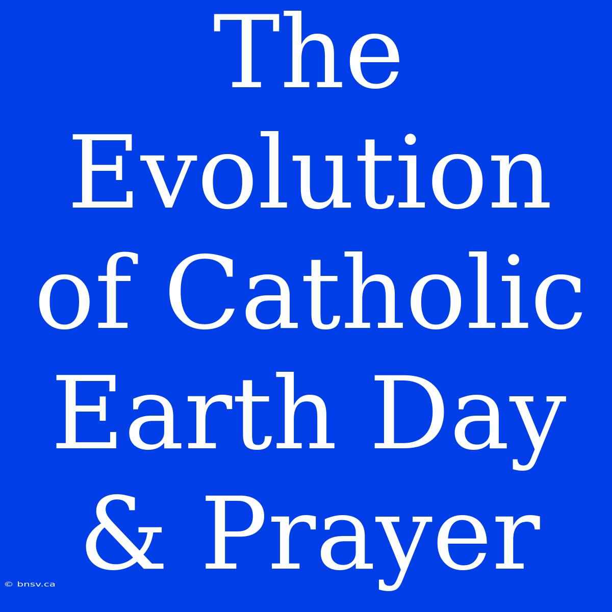 The Evolution Of Catholic Earth Day & Prayer