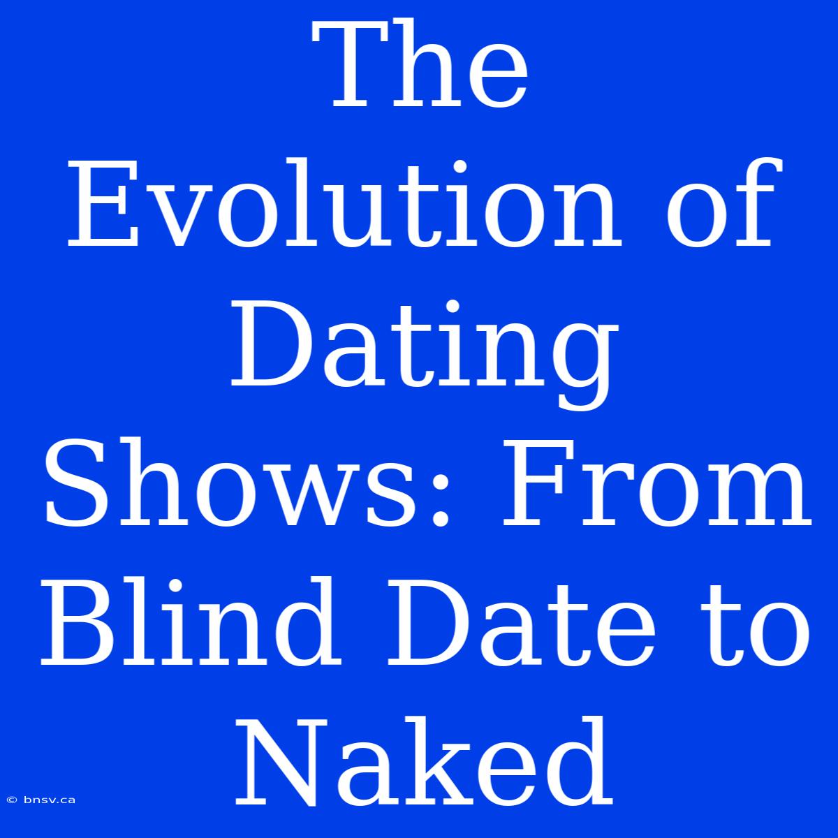 The Evolution Of Dating Shows: From Blind Date To Naked