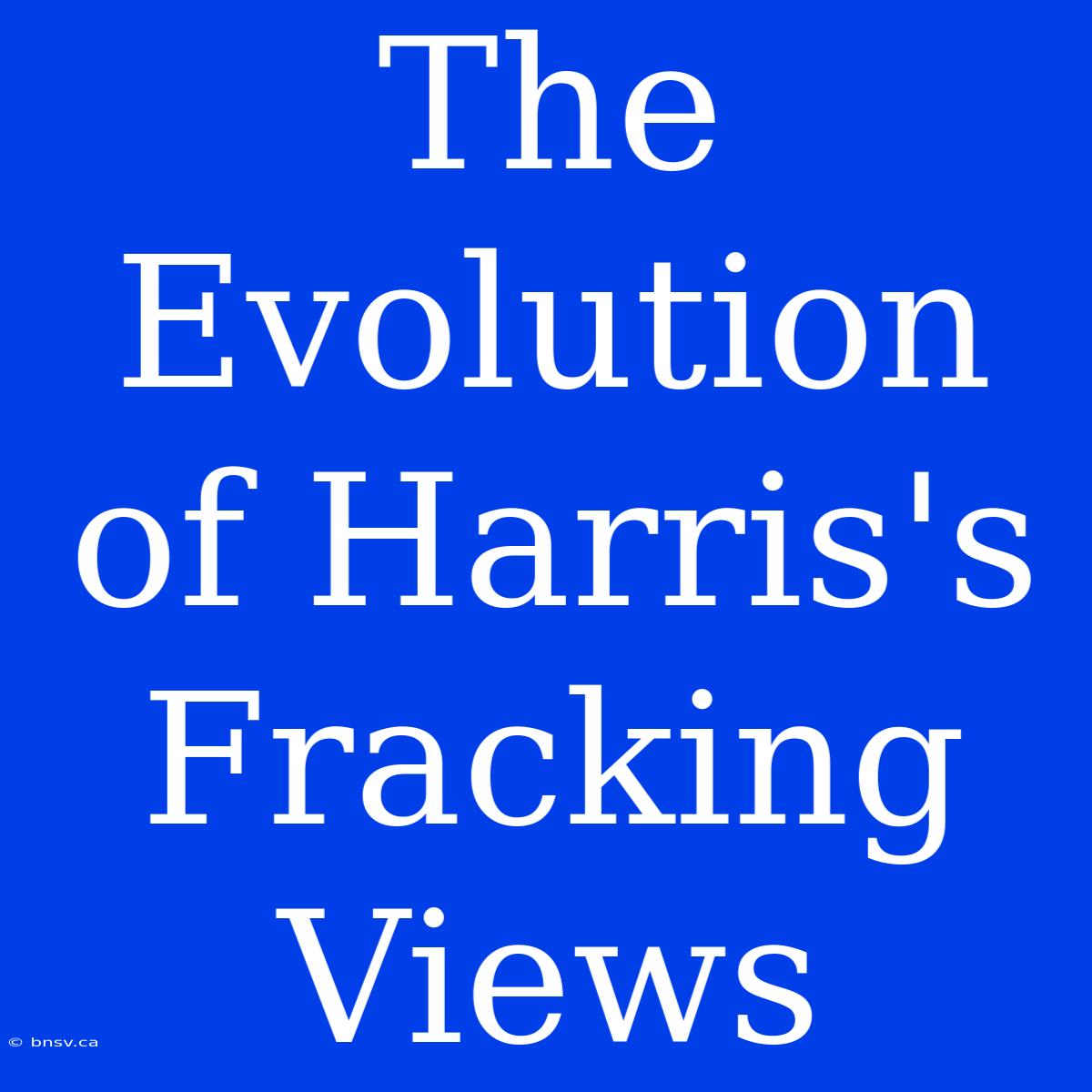 The Evolution Of Harris's Fracking Views