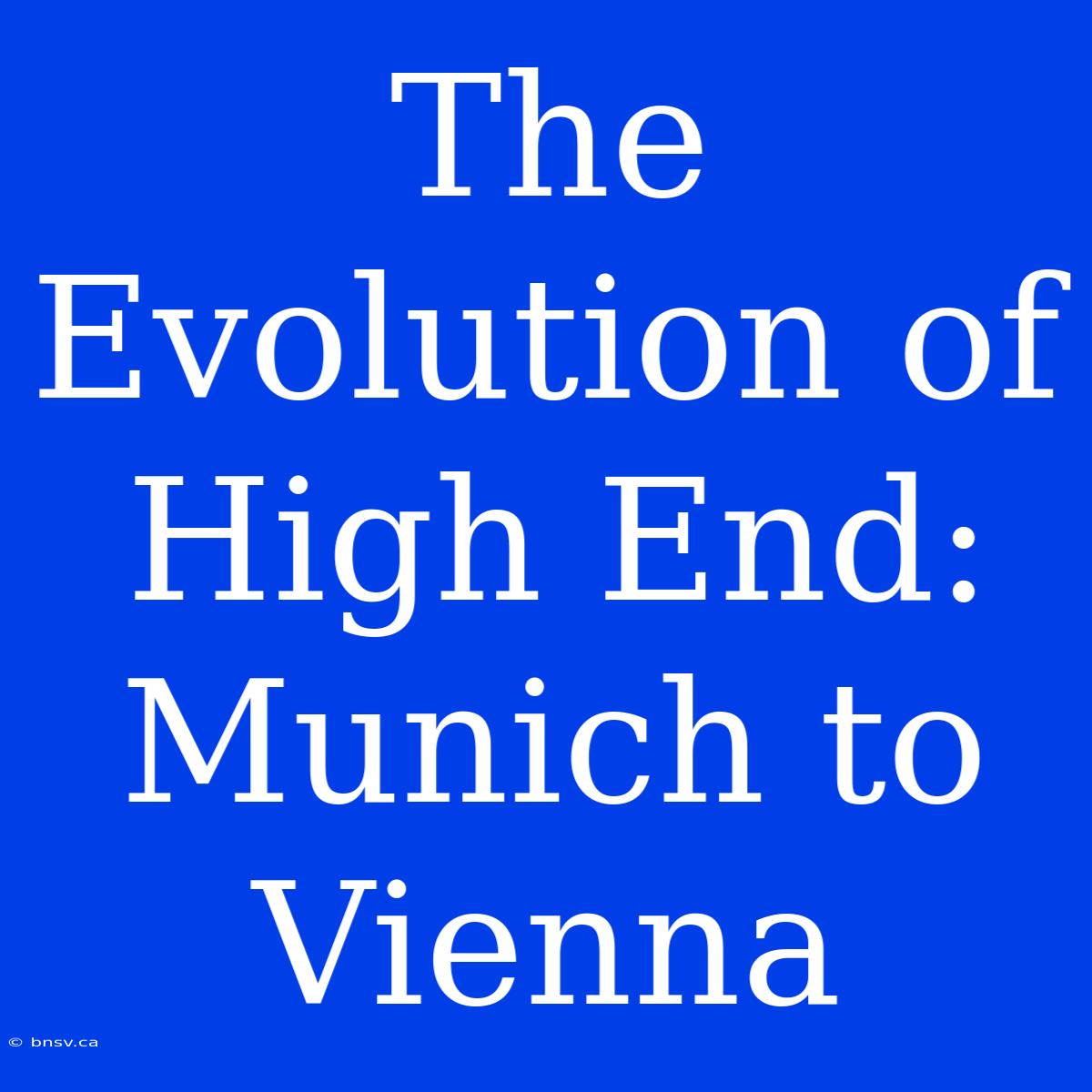 The Evolution Of High End:  Munich To Vienna