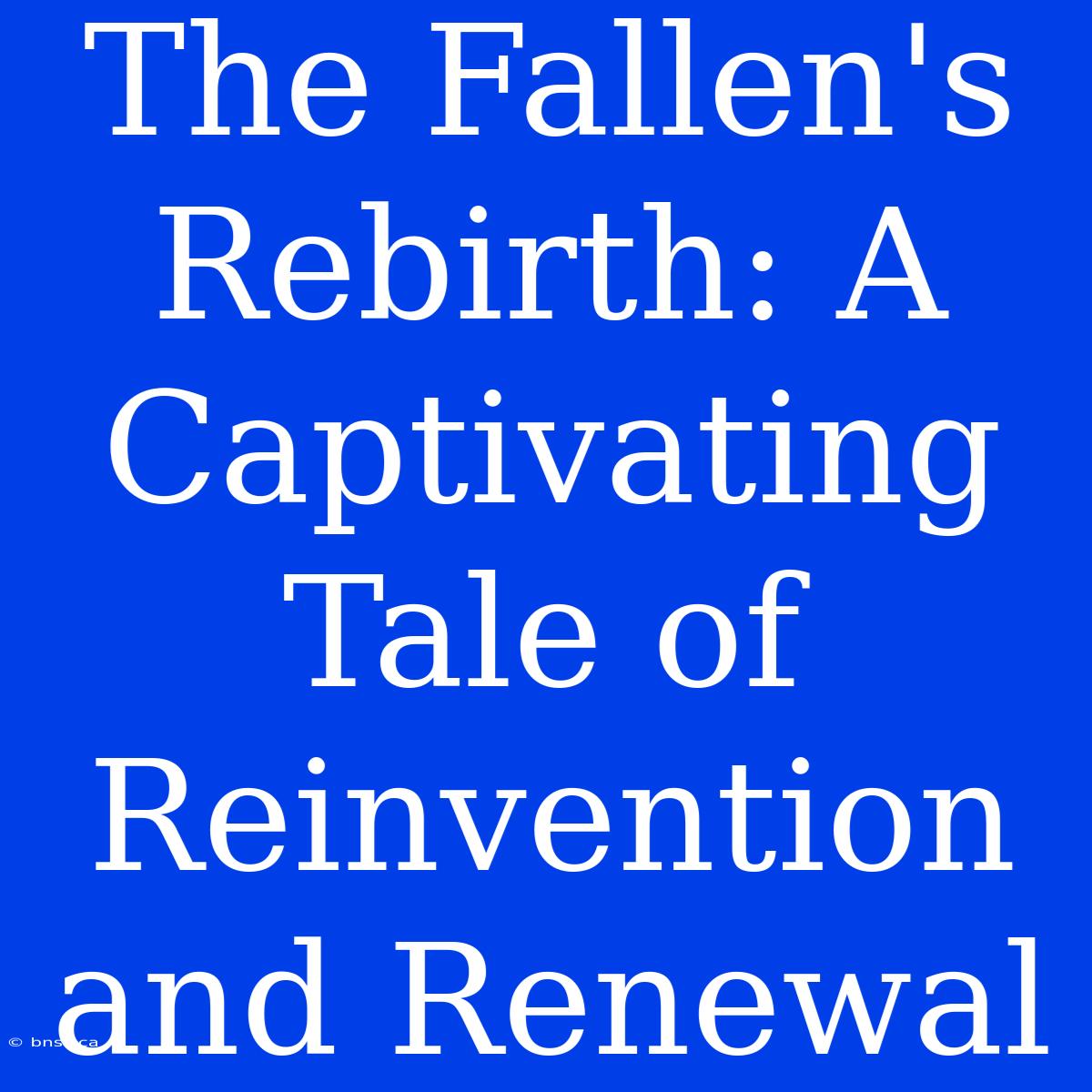 The Fallen's Rebirth: A Captivating Tale Of Reinvention And Renewal