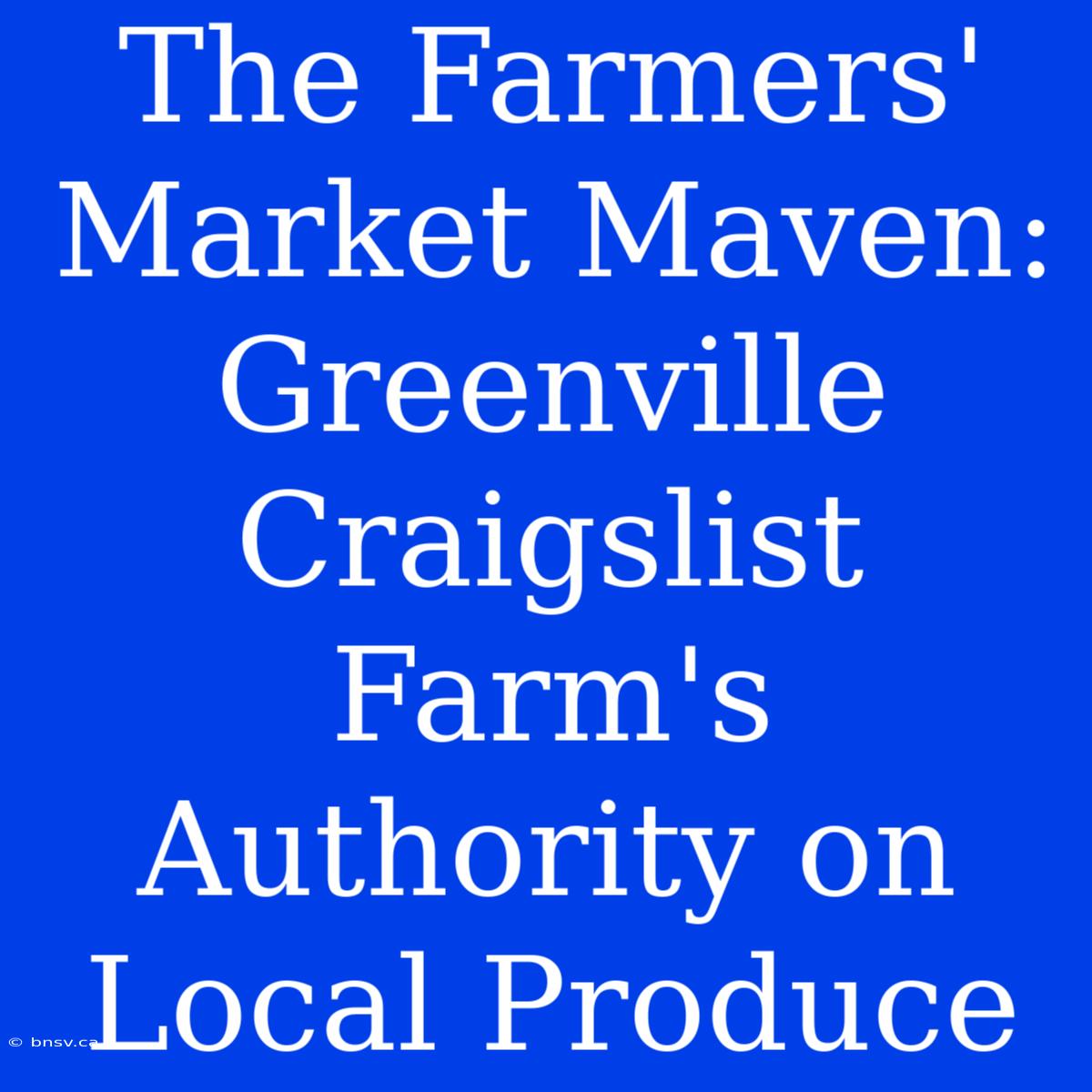 The Farmers' Market Maven: Greenville Craigslist Farm's Authority On Local Produce