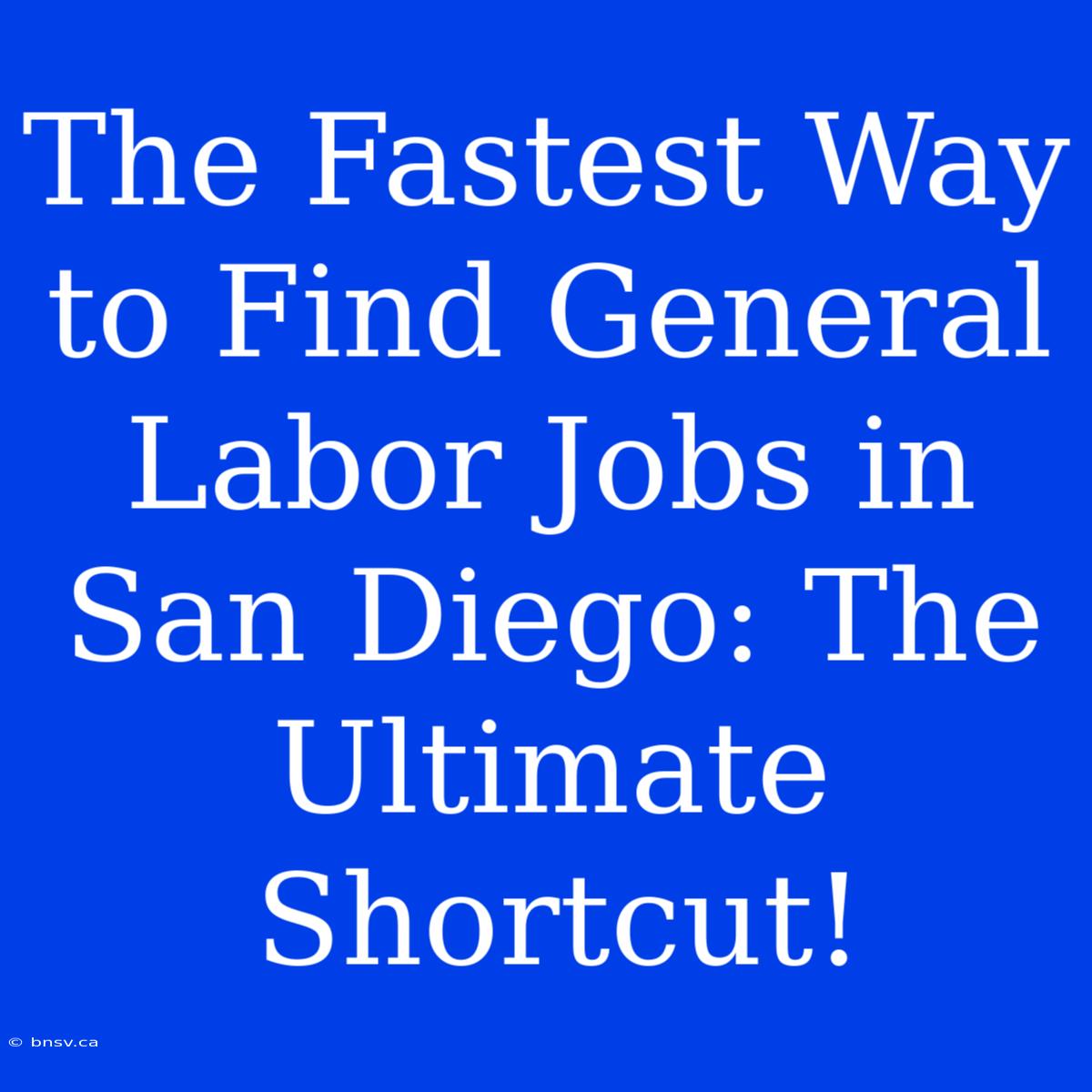 The Fastest Way To Find General Labor Jobs In San Diego: The Ultimate Shortcut!