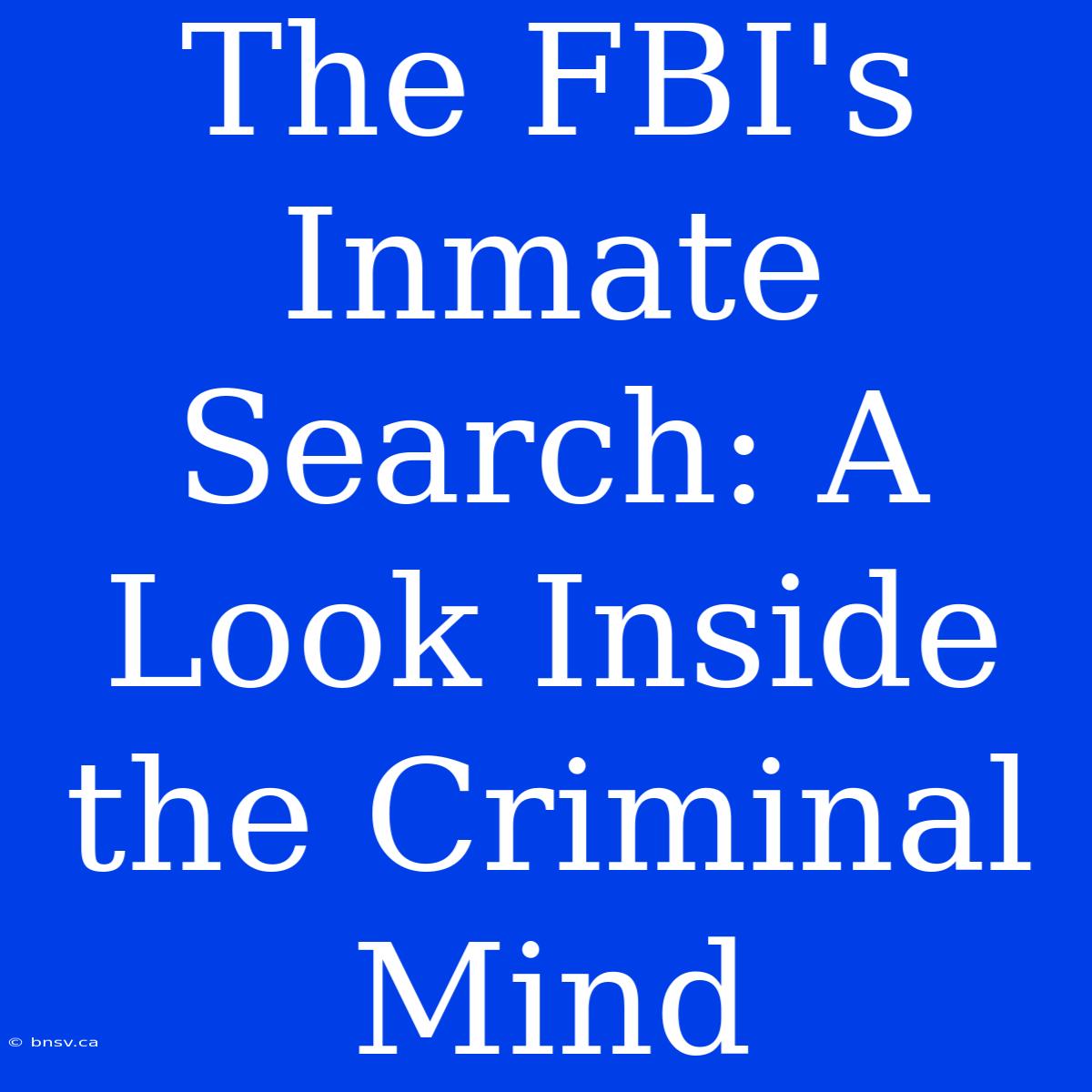 The FBI's Inmate Search: A Look Inside The Criminal Mind