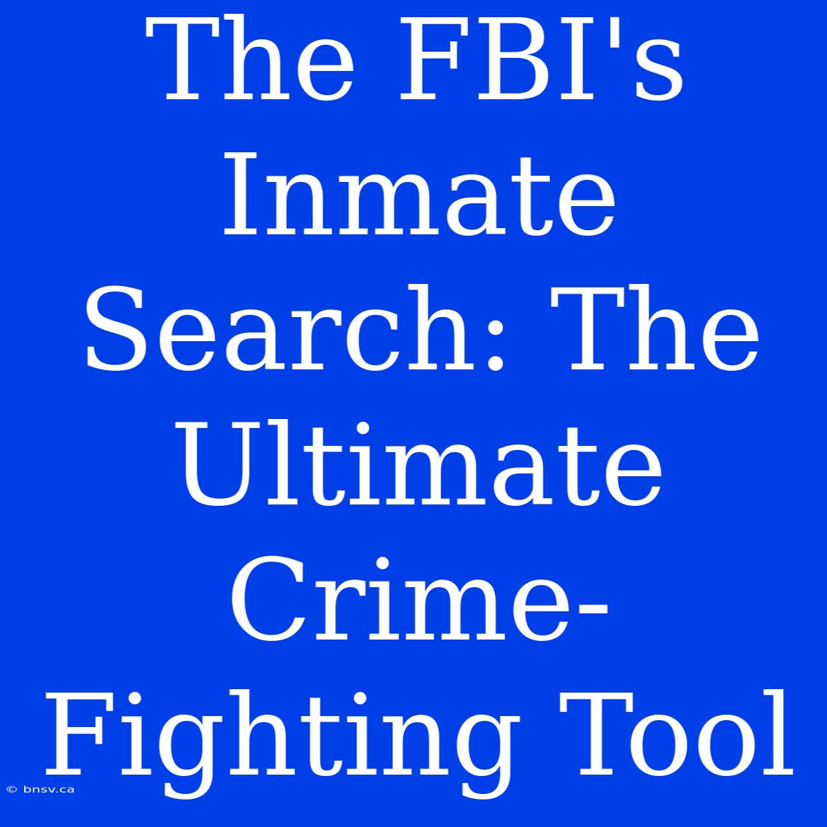 The FBI's Inmate Search: The Ultimate Crime-Fighting Tool