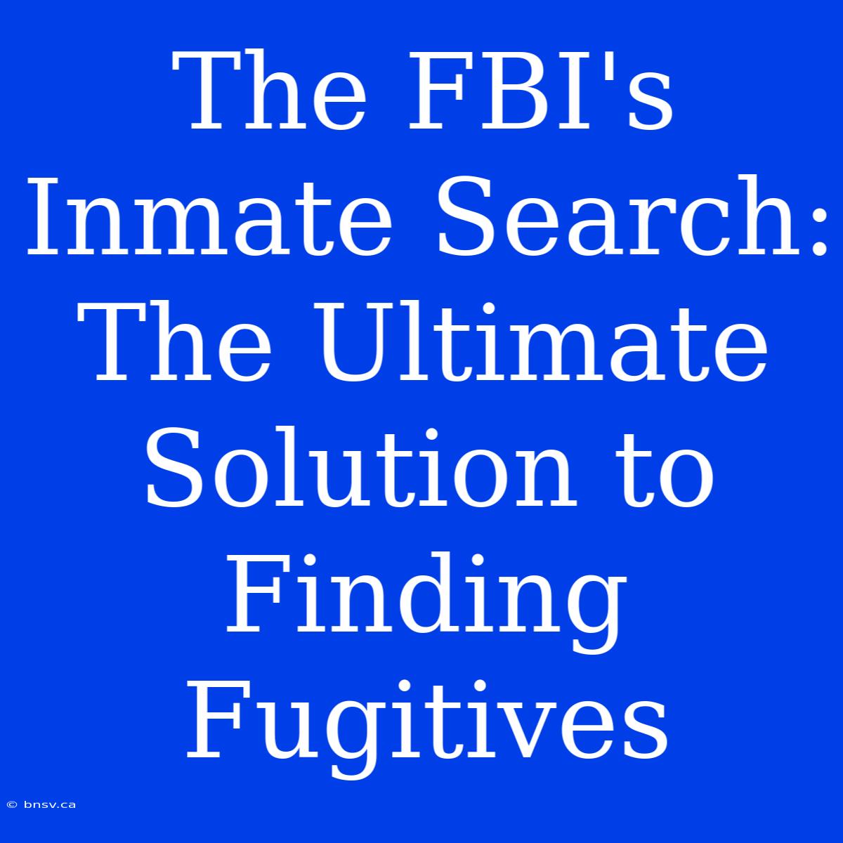 The FBI's Inmate Search: The Ultimate Solution To Finding Fugitives