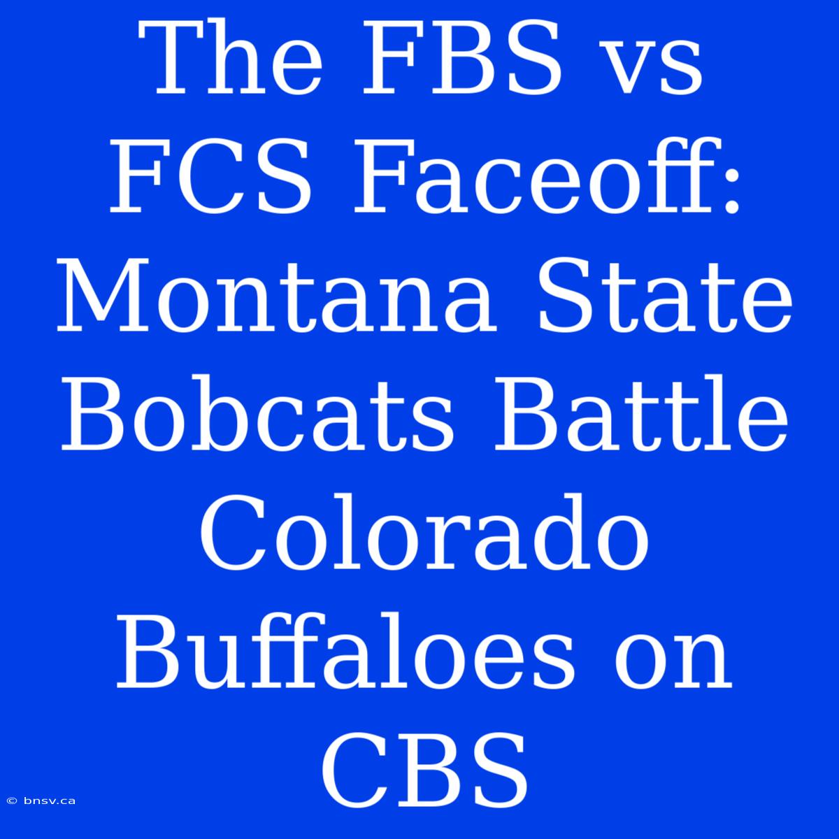 The FBS Vs FCS Faceoff: Montana State Bobcats Battle Colorado Buffaloes On CBS