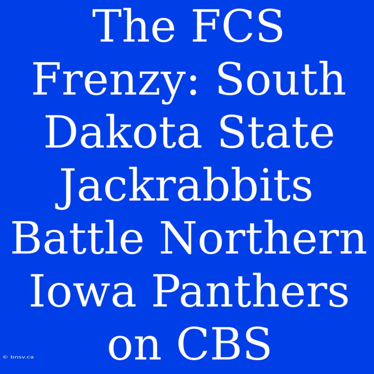 The FCS Frenzy: South Dakota State Jackrabbits Battle Northern Iowa Panthers On CBS