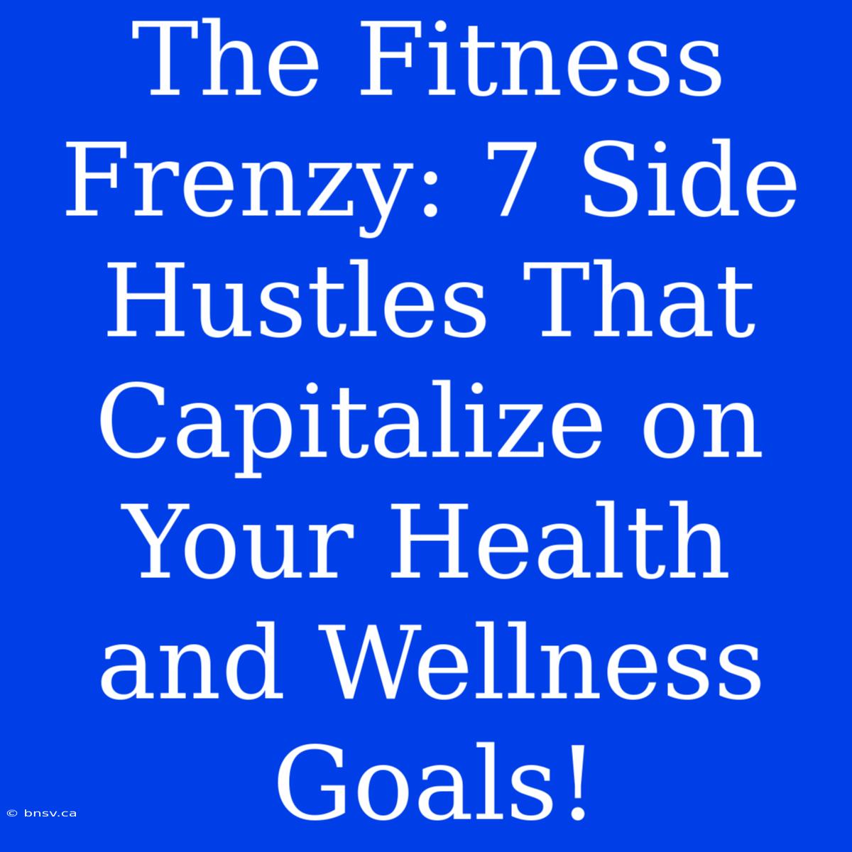 The Fitness Frenzy: 7 Side Hustles That Capitalize On Your Health And Wellness Goals!