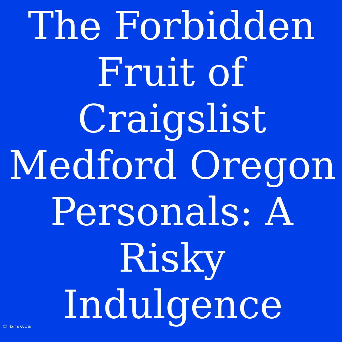 The Forbidden Fruit Of Craigslist Medford Oregon Personals: A Risky Indulgence