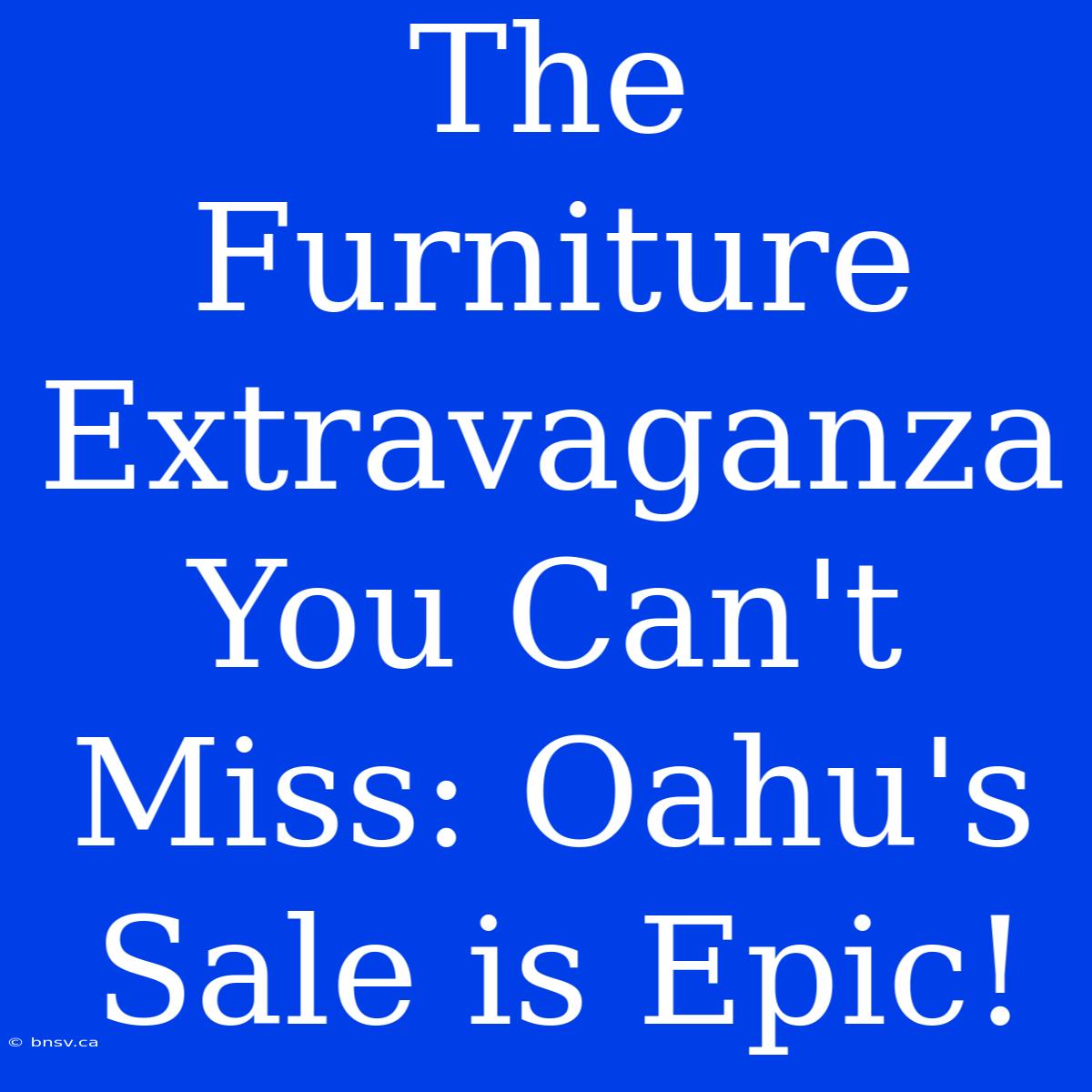 The Furniture Extravaganza You Can't Miss: Oahu's Sale Is Epic!