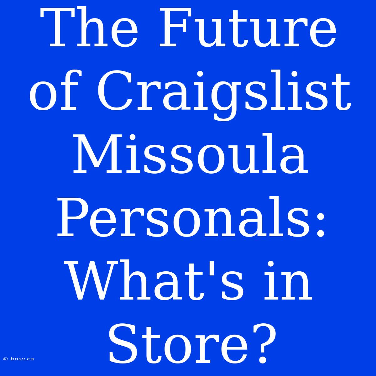 The Future Of Craigslist Missoula Personals: What's In Store?