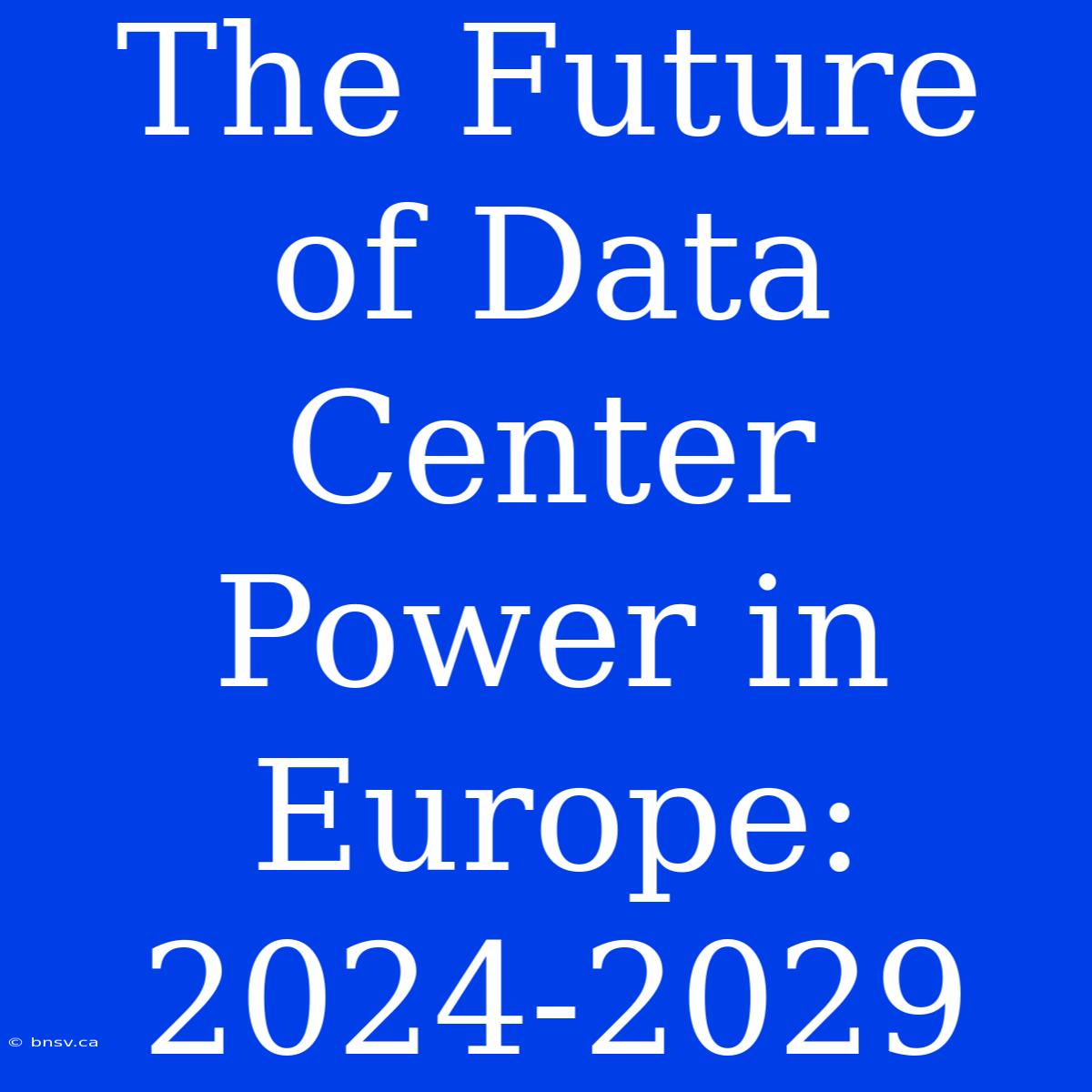 The Future Of Data Center Power In Europe: 2024-2029