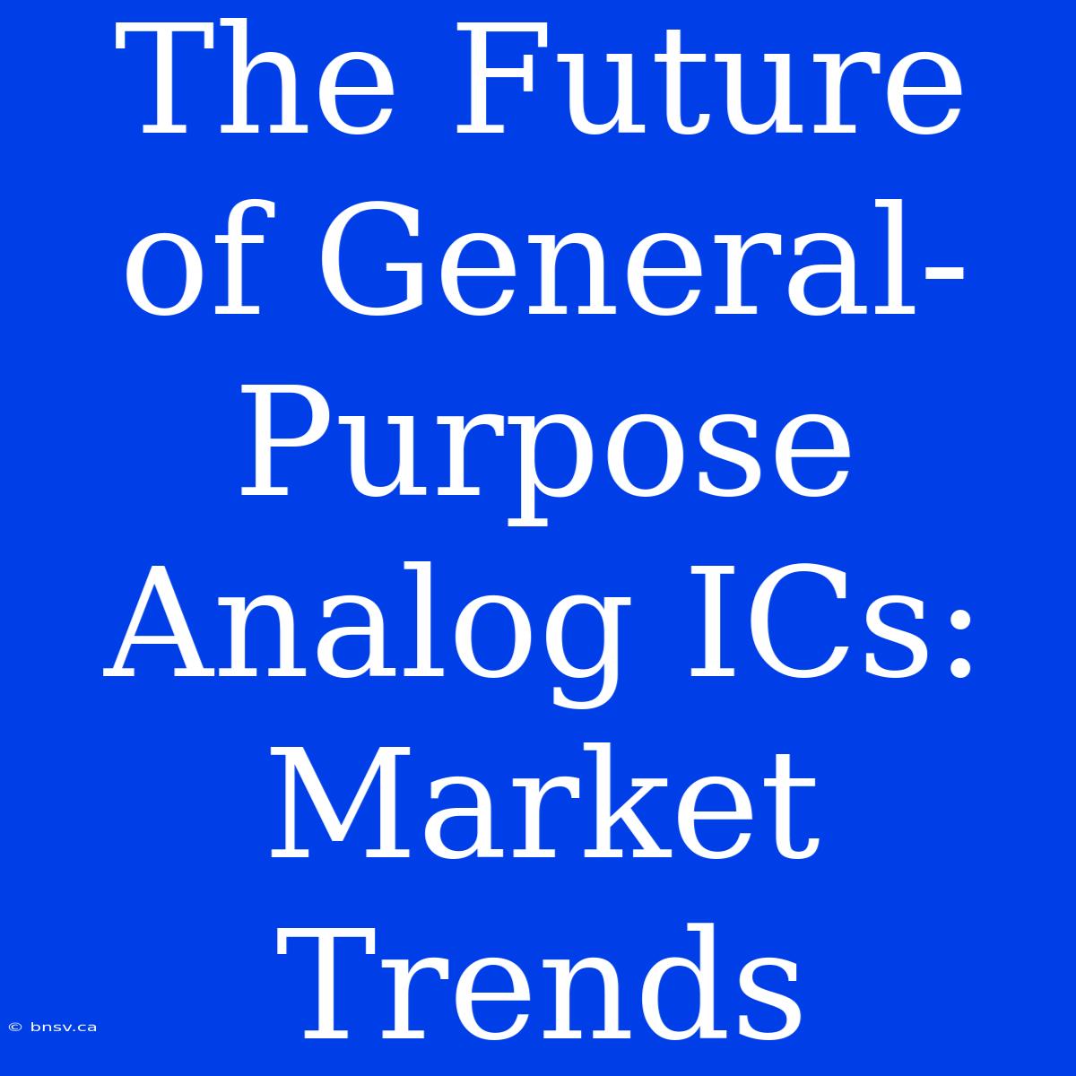 The Future Of General-Purpose Analog ICs: Market Trends